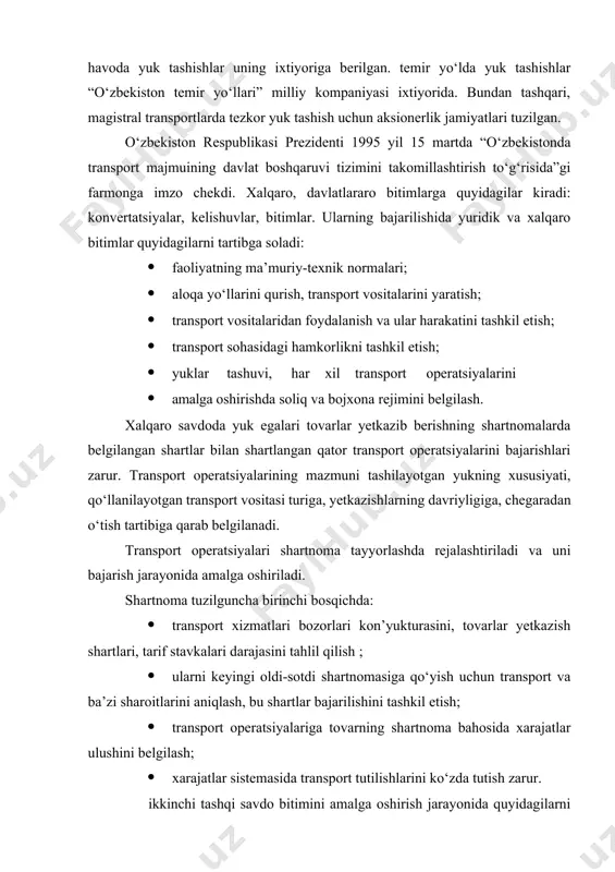 rga quyidagilar kiradi: konvertatsiyalar, kelishuvlar, bitimlar. ularning bajarilishida yuridik va xalqaro bitimlar quyidagilarni tartibga soladi: · faoliyatning ma’muriy-texnik normalari; · aloqa yo‘llarini qurish, transport vositalarini yaratish; · transport vositalaridan foydalanish va ular harakatini tashkil etish; · transport sohasidagi hamkorlikni tashkil etish; · yuklar tashuvi, har xil transport operatsiyalarini · amalga oshirishda soliq va bojxona rejimini belgilash. xalqaro savdoda yuk egalari tovarlar yetkazib berishning shartnomalarda belgilangan shartlar bilan shartlangan qator transport operatsiyalarini bajarishlari zarur. transport operatsiyalarining mazmuni tashilayotgan yukning xususiyati, qo‘llanilayotgan transport vositasi turiga, yetkazishlarning davriyligiga, chegaradan o‘tish tartibiga qarab belgilanadi. transport operatsiyalari shartnoma tayyorlashda rejalashtiriladi va uni bajarish jarayonida amalga oshiriladi. shartnoma tuzilguncha birinchi bosqichda: · transport xizmatlari bozorlari kon’yukturasini, tovarlar yetkazish shartlari, tarif stavkalari darajasini tahlil qilish ; · ularni keyingi oldi-sotdi shartnomasiga qo‘yish uchun transport va ba’zi sharoitlarini aniqlash, bu shartlar bajarilishini tashkil etish; · transport operatsiyalariga tovarning shartnoma bahosida xarajatlar ulushini belgilash; · xarajatlar sistemasida transport tutilishlarini …