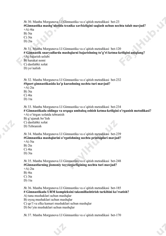 d) tik turish № 38. manba morgunova i.i gimnastika va o`qitish metodikasi bet-178 #jismoniy tarbiya darslarida gimnastikaning qaysi turi o’tkaziladi? +a) asosiy gimnastika b) akrobatika c) sport gimnastikasi d) badiiy gimnastika № 39. manba morgunova i.i gimnastika va o`qitish metodikasi bet-198 #gimnastikaning nechta sport turi mavjud +a) 3ta b) 2ta c) 4ta d) 5ta № 40. manba morgunova i.i gimnastika va o`qitish metodikasi bet-199 # gimnastikada oyoqlarni bukib tayanch usulida sakrashni bajarishda xavfsizlik qoidalari? +a) o’qituvchi ot yonda turadi b) o’qituvchi otdan keyin turadi c) o’qituvchi otdan oldin turadi d) o’qituvchi yugurish boshida turadi № 41. manba morgunova i.i gimnastika va o`qitish metodikasi bet-185 #gimnastikaning nechta metodik xususiyatlari mavjud? +a) 2ta b) 3ta c) 5ta d) 7ta № 42. manba morgunova i.i gimnastika va o`qitish metodikasi bet-180 #akrobatik gimnastika qanday jismoniy sifatlarni rivojlantiradi? +a) chaqqonlik b) quvnoqlik c) hal qiluvchanlik d) joylarni mo’ljallash № 43. manba morgunova i.i gimnastika va …