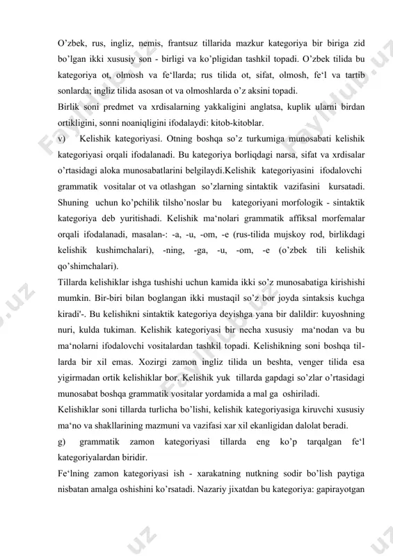 mal ga oshiriladi. kelishiklar soni tillarda turlicha bo’lishi, kelishik kategoriyasiga kiruvchi xususiy ma‘no va shakllarining mazmuni va vazifasi xar xil ekanligidan dalolat beradi. g) grammatik zamon kategoriyasi tillarda eng ko’p tarqalgan fe‘l kategoriyalardan biridir. fe‘lning zamon kategoriyasi ish - xarakatning nutkning sodir bo’lish paytiga nisbatan amalga oshishini ko’rsatadi. nazariy jixatdan bu kategoriya: gapirayotgan paytdan keyin, gapirayotgan paytda, oldin sodir bo’ladigan ish - harakatini ifodalaydi. ko’pchilik tillarda zamon grammatik kategoriyasi ana shu xususiy ma‘nodan tashkil topgan. ii. inson ko’rgan, eshitgan va xis kilgan narsalarni turlarga, guruxlarga ajratadi. tur va guruxlarga ajratish doimo kiyoslash inson tabiatiga mos narsa. masalan, olma katta - kichikligi, rangi, hidi va hokazolariga qarab turlarga, navlarga bo’lamiz. sayyoralarni quyoshga yoki yerga nisbatan joylashishi, katta - kichikligi, xarorati, atmosferasi va tarkibiga qarab guruxlarga ajratamiz. lekin guruxlarga, turlarga ajratishning asosiy shartlaridan biri qurilayotgan narsa yoki xrdisaning kamida ikkita bo’lishi lozimligidir. ma‘lumki, tilda rang - barang, son — sanoqsiz so’zlar bor. …