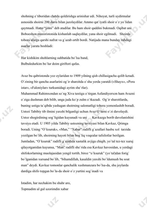 arzida yozilgan bo`lib, shoirning hayoti bilan bog`liq voqealar tafsilotlar berilgan. jumladan, “o`ksuruk” radifli g`azalida xastalik avjiga chiqib, yo`tal tez-tez xuruj qilayotganidan kuyunsa, “man” radifli she`rida esa kavkaz havosidan, u yerdagi shifokorlarning muolajasidan yengil tortib, biroz “o`ksuruk” (yo`tal)dan forig` bo`lganidan xursand bo`lib, “bihamdillah, kasaldin yaxshi bo`ldumush bu soat man” deydi. kavkaz tomonlar qanchalik xushmanzara bo`lsa-da, shu joylarda dardiga shifo topgan bo`la-da shoir o`z yurtini sog`inadi va istadim, har nechakim bu shahr aro, topmadim ul gul uzorimdin xabar deya sog`inchini izhor qiladi. shoirning sog`ligi biroz tiklaganday bo`ldi, ammo hayot fojialari unga ham jisman, ham ruhan yomon ta`sir qildi. uni mo`rt sog`ligi kundan kun yomonlashib boradi va 1919 yil 35 yoshida vafot etadi. avaz o`tar – sohibi devon shoir. u qisqa umr ko`rishiga qaramay, hayotlik chog`ida ikkita devon tuzib ulgurdi. ular sharqshunoslik institutining qo`lyozmalar fondida saqlanadi. ularning birinchisi 232 varaqdan iborat bo`lib, unda 836 ta g`azal, 3 ta mustazod, 9 murabba`, 10 musaddas, …