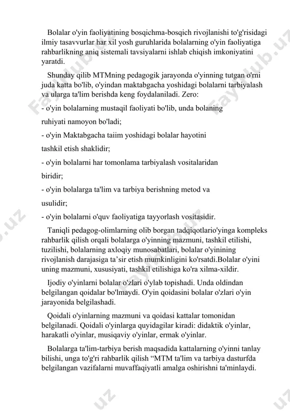 a tanish bo'lgan kattalar mehnati va kishilarning ijtimoiy munosabatlarini aks ettiradilar. bolalar o'yin faoliyatining bosqichma-bosqich rivojlanishi to'g'risidagi ilmiy tasavvurlar har xil yosh guruhlarida bolalarning o'yin faoliyatiga rahbarlikning aniq sistemali tavsiyalarni ishlab chiqish imkoniyatini yaratdi. shunday qilib mtmning pedagogik jarayonda o'yinning tutgan o'rni juda katta bo'lib, o'yindan maktabgacha yoshidagi bolalarni tarbiyalash va ularga ta'lim berishda keng foydalaniladi. zero: - o'yin bolalarning mustaqil faoliyati bo'lib, unda bolaning ruhiyati namoyon bo'ladi; - o'yin maktabgacha taiim yoshidagi bolalar hayotini tashkil etish shaklidir; - o'yin bolalarni har tomonlama tarbiyalash vositalaridan biridir; - o'yin bolalarga ta'lim va tarbiya berishning metod va usulidir; - o'yin bolalarni o'quv faoliyatiga tayyorlash vositasidir. taniqli pedagog-olimlarning olib borgan tadqiqotlario'yinga kompleks rahbarlik qilish orqali bolalarga o'yinning mazmuni, tashkil etilishi, tuzilishi, bolalarning axloqiy munosabatlari, bolalar o'yinining rivojlanish darajasiga ta’sir etish mumkinligini ko'rsatdi.bolalar o'yini uning mazmuni, xususiyati, tashkil etilishiga ko'ra xilma-xildir. ijodiy o'yinlarni bolalar o'zlari o'ylab topishadi. unda oldindan belgilangan qoidalar bo'lmaydi. o'yin qoidasini …