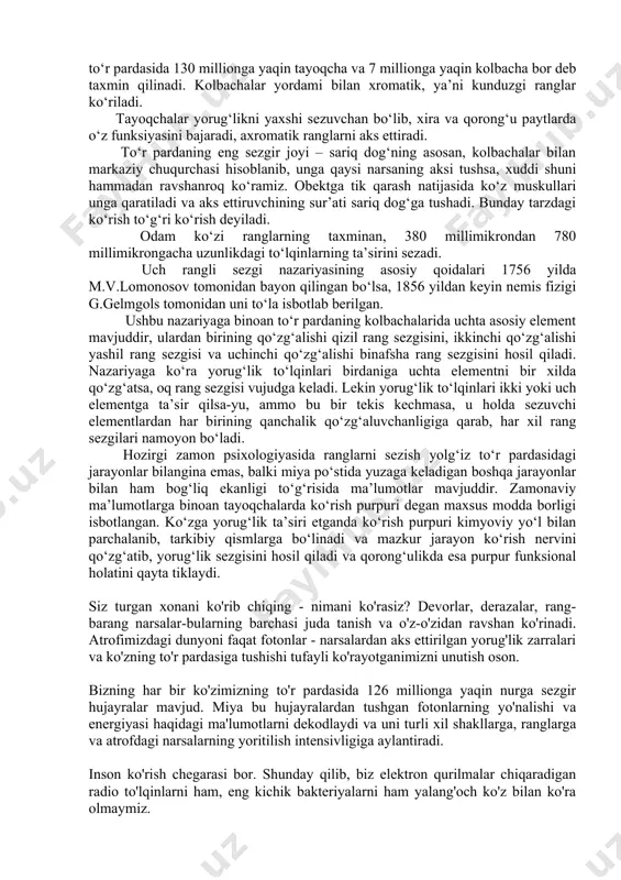 ng old tomoniga joylashgan bir muncha qavariq qismi tiniq mugus parda bo‘lib, uning oldingi qismi rangdor parda deb ataladi. mazkur pardaning rangiga binoan uning tovlanishiga qarab, odamlarda ko‘z ko‘k, qora kabi jilva beradi. rangdor pardaning o‘rta qismida yumaloq tiniq modda bo‘lib, uni qorachig‘ deb ataymiz va u orqali ko‘z ichiga yorug‘lik nurlari kiradi. ko‘zlarning uchinchi pardasi to‘r parda deb nomlanib, u ko‘z soqqasining deyarli butun ichki yuzasini qoplaydi. qorachig‘ bilan rangdor pardaning orqasida ikki tomoni qavariq, tiniq jism ko‘z gavhari joylashgan bo‘ladi. yorug‘lik nurlari unda to‘planib, so‘ng sinadi va to‘r pardaga narsa yoki jismning aksi, surati tushadi. ko‘z soqqasining gavhari bilan to‘r parda o‘rtasidagi butun ichki yuzasi shishasimon jism deb nomlanuvchi maxsus tiniq suyuqlik bilan qoplangan bo‘ladi. to‘r parda rang va yorug‘likni sezish uchun muhim ahamiyatga ega bo‘lib, unda ko‘ruv nervining tarmoqlari joylashgandir. ushbu tarmoqlarning chekkadagi uchlarida tayoqcha va kolbachalar deb ataladigan maxsus nerv xujayralari mavjuddir. inson ko‘zini to‘r pardasida …
