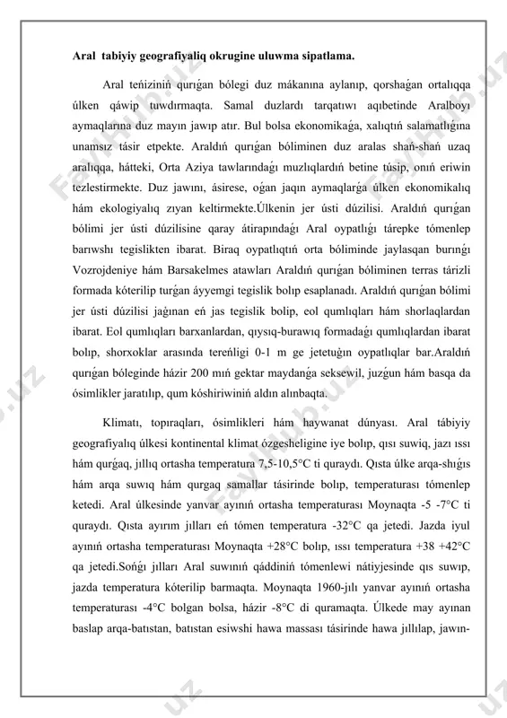 a temperatura 7,5-10,5°c ti quraydı. qısta úlke arqa-shıǵıs hám arqa suwıq hám qurgaq samallar tásirinde bolıp, temperaturası tómenlep ketedi. aral úlkesinde yanvar ayınıń ortasha temperaturası moynaqta -5 -7°c ti quraydı. qısta ayırım jılları eń tómen temperatura -32°c qa jetedi. jazda iyul ayınıń ortasha temperaturası moynaqta +28°c bolıp, ıssı temperatura +38 +42°c qa jetedi.sońǵı jılları aral suwınıń qáddiniń tómenlewi nátiyjesinde qıs suwıp, jazda temperatura kóterilip barmaqta. moynaqta 1960-jılı yanvar ayınıń ortasha temperaturası -4°c bolgan bolsa, házir -8°c di quramaqta. úlkede may ayınan baslap arqa-batıstan, batıstan esiwshi hawa massası tásirinde hawa jıllılap, jawın-shashınlar baslanadı. úlkege jılına ortasha 80-100 mm átirapında jawın jawıp, onıń 45 procenti báhárge, 10-11 procenti jazga tuwra keledi. topiraqları. aral teńizi ornında suwdan bosaǵan aymaqlardıń topıraq qaplamı ózine tánligi menen ajıralıp turadı. bul ózine tánlikti topıraqta duzlardıń toplanıwı, olardıń shorlanǵanlıǵı hám úlken aymaqta shorlaqlardıń bar ekenliginde kóriw múmkin. úlke aymaǵınıń 80-90 procent aymaǵındaǵı topıraqlar oǵada shorlanǵan. araldıń sheginiwi sebepli …