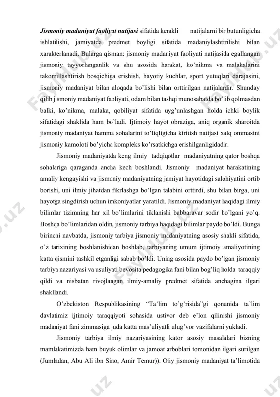 tirdi, shu bilan birga, uni hayotga singdirish uchun imkoniyatlar yaratildi. jismoniy madaniyat haqidagi ilmiy bilimlar tizimning har xil bo’limlarini tiklanishi babbaravar sodir bo’lgani yo’q. boshqa bo’limlaridan oldin, jismoniy tarbiya haqidagi bilimlar paydo bo’ldi. bunga birinchi navbatda, jismoniy tarbiya jismoniy madaniyatning asosiy shakli sifatida, o’z tarixining boshlanishidan boshlab, tarbiyaning umum ijtimoiy amaliyotining katta qismini tashkil etganligi sabab bo’ldi. uning asosida paydo bo’lgan jismoniy tarbiya nazariyasi va usuliyati bevosita pedagogika fani bilan bog’liq holda taraqqiy qildi va nisbatan rivojlangan ilmiy-amaliy predmet sifatida anchagina ilgari shakllandi. o’zbekiston respublikasining “ta’lim to’g’risida”gi qonunida ta’lim davlatimiz ijtimoiy taraqqiyoti sohasida ustivor deb e’lon qilinishi jismoniy madaniyat fani zimmasiga juda katta mas’uliyatli ulug’vor vazifalarni yukladi. jismoniy tarbiya ilmiy nazariyasining kator asosiy masalalari bizning mamlakatimizda ham buyuk olimlar va jamoat arboblari tomonidan ilgari surilgan (jumladan, abu ali ibn sino, amir temur)). oliy jismoniy madaniyat ta’limotida jismoniy tarbiya nazariyasi va uslubiyati o’quv predmeti sifatida rasmiylashtirildi. maxsus shakllangan predmetlar o’rtasida jismoniy …