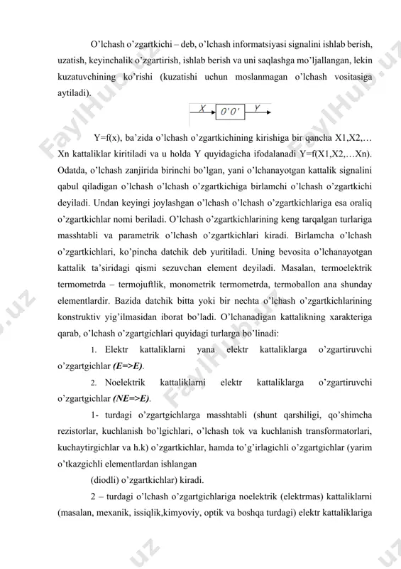 tkazgichli elementlardan ishlangan (diodli) o’zgartkichlar) kiradi. 2 – turdagi o’lchash o’zgartgichlariga noelektrik (elektrmas) kattaliklarni (masalan, mexanik, issiqlik,kimyoviy, optik va boshqa turdagi) elektr kattaliklariga (tok, e.yu.k., qarshilik kabi) o’zgartiruvchi o’zgartkichlar datchiklar deb yuritiladi va o’lchanayotgan kattalikning turiga qarab tegishli nomlarga ega bo’ladi. masalan, bosim datchigi, moment datchigi, siljish datchigi, sath datchigi, issiqlik datchigi va h.k. ta’kidlab o’tilgan parametrik o’lchash o’zgartkichlarida kirishdagi signal (mexanik siljish, bosim, o’g’irlik kabi) bo’lib, chiqishdagi esa faqat elektr signali (elektr qarshiligi, elektr sig’imi, elektr yurituvchi kuch va boshqalar) bo’ladi. bulardan tashqari elektromexanik turidagi elektr o’lchash asboblarining asosiy qismi bo’lib hisoblanuvchi turli tuzimga oid o’lchash mexanizmlari ham o’lchash o’zgartkichlari qatoriga kiradi. chunki o’lchash mexanizmlarining ishlashi shunga asoslanganki, ularda o’lchanadigan kattalik (ya’ni elektr energiya) mexanizm qo’zg’aluvchan qismini harakatlanishiga, yani burchakli yoki chiziqli surilishiga (mexanik energiyaga) o’zgartiriladi. telemexanika va teleo’lchash tizimlarida (masofadan o’lchashlar va boshqarishda) me’yorlovchi o’lchash o’zgartkichlari keng qo’llaniladi. bu o’zgartkichlarda har – xil elektr (kuchlanish, chastota, quvvat) va …