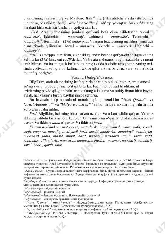 arfi ravi[footnoteref:3]ni yalg‘uz va ba’zi so‘ngg‘i misra’ni tamom qofiya sanarlar va ba’zi baytning oxir juzvin, netokkim, bahri tavil-din "mafoiylun"ni. va rajazdin "mustaf’ilun"ni. va ramaldin "foilotun"ni. va lekin arab va ajam ulamosining jumhurining va mavlono xalil[footnoteref:4]ning (rahmatillohi alayhi) ittifoqinda uldurkim, sokinikim, "harfi raviy"[footnoteref:5]g‘a yo "harfi ridf"[footnoteref:6]qa yovuqtur, "mo qablu"ning harakati birla oxir harfqacha bir qofiya tutarlar. [2: ҳарора – қофиясиз шеър, унда радиф келтириш билан чекланилади.] [3: равий - луғавий маъноси «арқон», байтда қофияни боғловчи товуш.] [4: мавлоно халил – тўлиқ номи абдураҳмон ал-халил ибн аҳмад ал-аздий (718-786). ироқнинг басра шаҳрида туғилган. араб арузининг асосчиси. тилшунос ва муҳаддис. «айн китоби»да арузнинг назарий асосларини ишлаб чиққан. ритм, оҳанг ва мусиқага доир китоблар ҳам ёзган. ] [5: ҳарфи равий – мумтоз қофия таркибидаги ҳарфлардан бири. луғавий маъноси «арқон», байтда қофияни шу товуш билан боғлайдилар. одатда чўзиқ унлилар (о, у, ў) ва ҳаракатсиз ундошлар равий бўлиб келади.] [6: ҳарфи ридф – «отга мингашиш» маъносини …