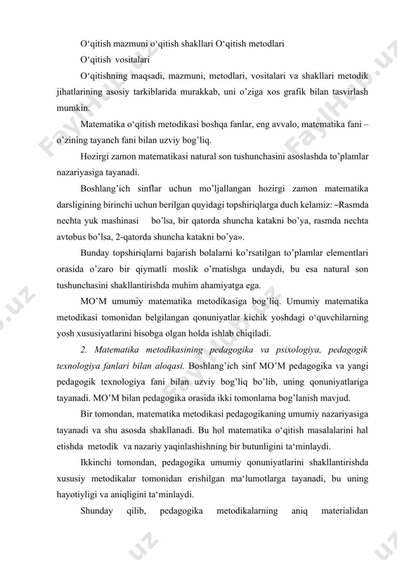 butunligini ta‘minlaydi. ikkinchi tomondan, pedagogika umumiy qonuniyatlarini shakllantirishda xususiy metodikalar tomonidan erishilgan ma‘lumotlarga tayanadi, bu uning hayotiyligi va aniqligini ta‘minlaydi. shunday qilib, pedagogika metodikalarning aniq materialidan ―oziqlanadi‖, undan pedagogik umumlashtirishda foydalaniladi va o’z navbatida metodikalarni ishlab chiqishda yo’llanma bo’lib xizmat qiladi. matematika metodikasi pedagogika, psixologiya va yosh psixologiyasi bilan bog’liq. boshlang’ich matematika metodikasi ta‘limning boshqa fan metodikalari (ona tili, tabiatshunoslik, rasm, mehnat va boshqa fanlar o‘qitish metodikasi) bilan bog’liq. o‘qitishda predmetlararo bog’lanishni to’g’ri amalga oshirish uchun o‘qituvchi buni hisobga olishi juda muhimdir. ilmiy-tadqiqot metodlari – bu qonuniy bog’lanishlarni, munosabatlarni, aloqalarni o’rnatish va ilmiy nazariyalarni tuzish maqsadida ilmiy axborotlarni olish usullaridir. kuzatish, tajriba, maktab hujjatlari bilan tanishtirish, o‘quvchilar ishlarini o’rganish, suhbat va so’rovnomalar o’tkazish ilmiy-pedagogik tadqiqot metodlari jumlasiga kiradi. so’nggi vaqtlarda matematik va kibernetik metodlardan, shuningdek, matematekani o‘qitishda modellashtirish metodlaridan foydalanish qayd qilinmoqda. matematika metodikasi ta‘lim jarayoni bilan bog’liq bo’lgan quyidagi uch savolga javob beradi: 1. nima uchun matematikani o’rganish kerak? …