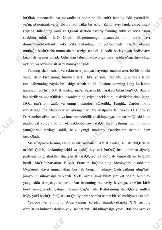 ng ideologlari hisoblanib, uyg‘onish davri gumanistlari boshlab bergan madaniy qadriyatlarni ulug‘lash jarayonini nihoyasiga yetkazdi. xviii asrda ilmiy bilim jamiyat ongini butunlay yangi sifat darajasigi ko‘tardi. fan insonning ma’naviy hayotiga, chuqur kirib borib uning madaniyatiga mazmun bag‘ishladi. kishilarning -tabaqaviy, milliy-irqiy yoki boshqa farqlaridan qat’iy nazar barcha uchun bir xil mohiyat kasb etdi. yevropa va shimoliy amerikaning ko‘plab mamlakatlarida xix asrning o‘rtalarida industrlashtirish yoki sanoat burilishi nihoyasiga yetdi. rasionalizm va utilitarizm (manfaatparastlik) ning madaniyatdagi belgilovchilik o‘rni fan va texnika taraqqiyotiga yangi turtki berdi. oddiy to‘quv dastgohi «jenni» dan j. uattning bug‘ mashinasi (1784 yil) va r. fultonning bug‘ kemasi, stefensonning parovozidan (1814 yil) birinchi yer osti temir yo‘liga (1863 yil) o‘tilishi injenerlik fikrining o‘sishini ko‘rsatdi. bug‘ va elektrlashtirish, telefon va telegraf davri, astronomiya, geologiya, biologiya, ximiya sohalarida ajoyib kashfiyotlar bo‘lgan vaqt insoniyat madaniyatini yangi bosqichga ko‘tardi. p. sorokinning xulosasi bilan aytganda «faqat birgina xix asrdagi kashfiyot va yangiliklarning o‘zi oldingi asrlardagi kashfiyotlarning …