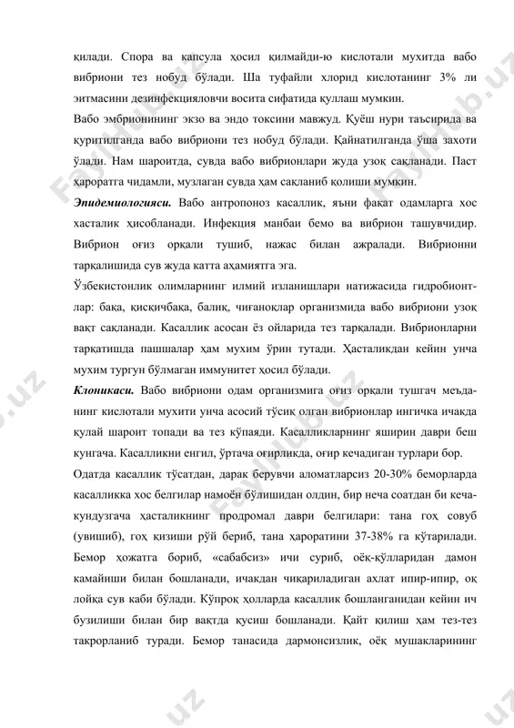 сувда вабо вибрионлари жуда узоқ сақланади. паст ҳароратга чидамли, музлаган сувда ҳам сақланиб қолиши мумкин. эпидемиологияси. вабо антропоноз касаллик, яъни фақат одамларга хос хасталик ҳисобланади. инфекция манбаи бемо ва вибрион ташувчидир. вибрион оғиз орқали тушиб, нажас билан ажралади. вибрионни тарқалишида сув жуда катта аҳамиятга эга. ўзбекистонлик олимларнинг илмий изланишлари натижасида гидробионт-лар: бақа, қисқичбақа, балиқ, чиғаноқлар организмида вабо вибриони узоқ вақт сақланади. касаллик асосан ёз ойларида тез тарқалади. вибрионларни тарқатишда пашшалар ҳам мухим ўрин тутади. ҳасталикдан кейин унча мухим тургун бўлмаган иммунитет ҳосил бўлади. клоникаси. вабо вибриони одам организмига оғиз орқали тушгач меъда-нинг кислотали мухити унча асосий тўсиқ олган вибрионлар ингичка ичакда қулай шароит топади ва тез кўпаяди. касалликларнинг яширин даври беш кунгача. касалликни енгил, ўртача оғирликда, оғир кечадиган турлари бор. одатда касаллик тўсатдан, дарак берувчи аломатларсиз 20-30% беморларда касалликка хос белгилар намоён бўлишидан олдин, бир неча соатдан би кеча-кундузгача ҳасталикнинг продромал даври белгилари: тана гоҳ совуб (увишиб), гоҳ қизиши рўй …