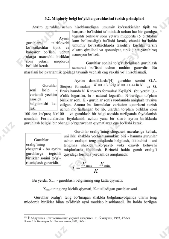 . miqdoriy belgi bo’yicha guruhlashni tuzish prinsiplari ayrim guruhlarni ta’riflovchi ko’rsatkichlar tipik va barqaror bo’lishi uchun ularga mansubli birliklar soni yetarli miqdorda bo’lishi kerak. ayrim guruhlar uchun hisoblanadigan umumiy ko’rsatkichlar tipik va barqaror bo’lishini ta’minlash uchun har bir guruhga tegishli birliklar soni yetarli miqdorda (5 birlikdan kam bo’lmasligi) bo’lishi kerak, chunki bu holda umumiy ko’rsatkichlarda tasodifiy kuchlar ta’siri o’zaro qirqiladi va qonuniyat, tipik jihat yaxshiroq namoyon bo’ladi. guruhlar soni ko’p - variantli yechim asosida belgilanishi ke-rak. guruhlar sonini to’g’ri belgilash guruhlash samarali bo’lishi uchun muhim garovdir. bu masalani ko’pvariantlik qoidaga tayanib yechish eng yaxshi yo’l hisoblanadi. ayrim darsliklarda[footnoteref:1][4] guruhlar sonini g.a. sterjess formulasi va g. bruks hamda n. karuzers formulasi kq5lgn (bu yerda: lg - o’nlik logarifm, ln - natural logarifm, n-berilgan to’plam birliklar soni, k - guruhlar soni) yordamida aniqlash tavsiya etilgan. ammo bu formulalar variasion qatorlarni tuzish uchun mo’ljallangan bo’lib, ulardan to’plam birliklar soni 100 dan ko’proq n100 …
