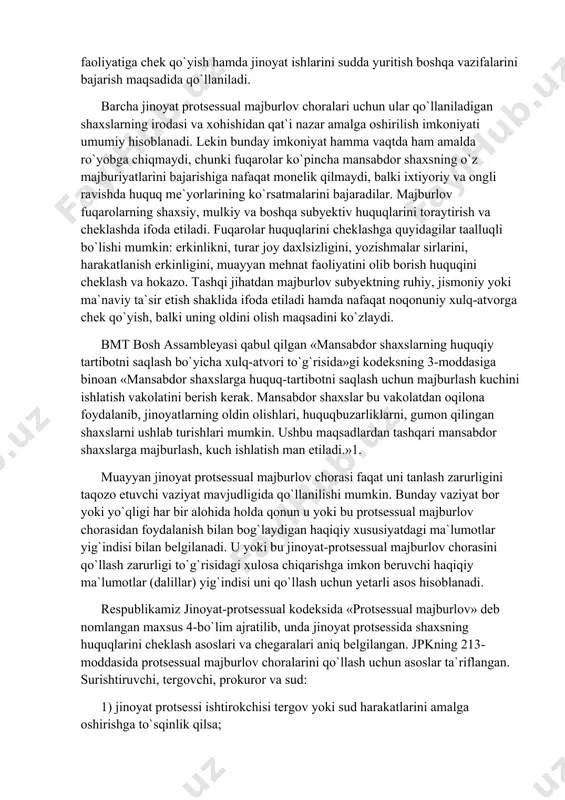 kodeksning 3-moddasiga binoan «mansabdor shaxslarga huquq-tartibotni saqlash uchun majburlash kuchini ishlatish vakolatini berish kerak. mansabdor shaxslar bu vakolatdan oqilona foydalanib, jinoyatlarning oldin olishlari, huquqbuzarliklarni, gumon qilingan shaxslarni ushlab turishlari mumkin. ushbu maqsadlardan tashqari mansabdor shaxslarga majburlash, kuch ishlatish man etiladi.»1. muayyan jinoyat protsessual majburlov chorasi faqat uni tanlash zarurligini taqozo etuvchi vaziyat mavjudligida qo`llanilishi mumkin. bunday vaziyat bor yoki yo`qligi har bir alohida holda qonun u yoki bu protsessual majburlov chorasidan foydalanish bilan bog`laydigan haqiqiy xususiyatdagi ma`lumotlar yig`indisi bilan belgilanadi. u yoki bu jinoyat-protsessual majburlov chorasini qo`llash zarurligi to`g`risidagi xulosa chiqarishga imkon beruvchi haqiqiy ma`lumotlar (dalillar) yig`indisi uni qo`llash uchun yetarli asos hisoblanadi. respublikamiz jinoyat-protsessual kodeksida «protsessual majburlov» deb nomlangan maxsus 4-bo`lim ajratilib, unda jinoyat protsessida shaxsning huquqlarini cheklash asoslari va chegaralari aniq belgilangan. jpkning 213-moddasida protsessual majburlov choralarini qo`llash uchun asoslar ta`riflangan. surishtiruvchi, tergovchi, prokuror va sud: 1) jinoyat protsessi ishtirokchisi tergov yoki sud harakatlarini amalga oshirishga to`sqinlik qilsa; …