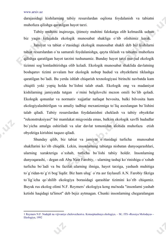 at shakllarini ko`rib chiqdik. lekin, insonlarning tabiatga nisbatan dunyoqarashlari, ularning xarakteriga o`xshab, turlicha bo`lishi tabiiy holdir. insonlarning dunyoqarashi, - degan edi abu nasr farobiy, - ularning tashqi ko`rinishiga o`xshab turlicha bo`ladi va bu fazilat ularning ilmiga, hayot tarziga, yashash muhitiga to`g`ridan-to`g`ri bog`liqdir. biz ham ulug` o`rta asr faylasufi a.n. farobiy fikriga to`lig`icha qo`shilib ekologiya borasidagi qarashlar tizimini ko`rib chiqamiz. buyuk rus ekolog olimi n.f. reymers ekologiya keng ma'noda "insonlarni yashab ketishi haqidagi ta'limot" deb bejiz aytmagan. chunki insonlarning chegaralangan yer kurrasida yashash muddati ularning ekologik dunyoqarashi va bu dunyoqarashlarning amaliyotda tadbiq qila olish imkoniyati bilan belgilanadi. ekologik konsepsiya - tabiat va jamiyatning o`zaro ta'siri to`g`risidagi qarashlar tizimi, ya'ni jamiyat qonunlari bilan tabiat qonunlarining o`zaro harakat yo`nalishlari o`rni, ahamiyati va mohiyati haqidagi dunyoqarash. taniqli ekolog-huquqshunos olim v.v. petrov shu kungacha bo`lgan ekologik dunyoqarashlarning mohiyati va mazmuni bo`yicha o`n ko`rinishini ajratadi: naturalistik, iste'molchilik, alarmizm, ekologik inqiroz sabablari, harakatlar strategiyasi, o`sish va organik …