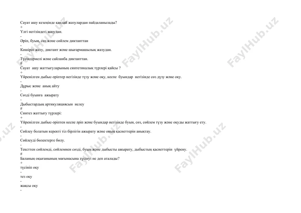 , төрт сөз # сөздiң iшкi дыбыстық құрамын талдау не деп аталады? + фонетикалық талдау - морфологиялық талдау - синтаксистiк талдау - грамматикалық талдау # бастауыш сыныптарда оқу предметiнiң мiндетi балаларды дұрыс, тез саналы және әсерлi оқуға үйрету қайсы методикасының түрiне кiредi? + сауат ашу методикасы - оқу методикасы - тiл өсiрiу методикасы - жазу методикасы # дұрыс оқу, сапалы оқу, түсiнiп оқу, жүрiтiп оқу, әсерлi оқулар оқудың негiзгi белгiлерi бұл– оқудың несi деп жүрiтiледi? + сапасы - түбiрi - белгiлерi - құрамы # саналы оқуды тәминдеуші методик шарттарды анықтан. + саналы оқу оқушының тұрмыс тәжрибесіне сөздің лексик мәнісін сөйлемде сөздердің байланысуын түсіндіруге байланысты. - саналы оқу шығарманын әдеби құралдарына байланысты - саналы оқу тәсірлі оқуға байланысты - саналы оқу шығарманын мазмұнына,идеялық бағдарына байланысты # оқу және жазу сабақтарына қойылатын жалпы дидактикалық талаптар. + сабақ тәрбиелеуші характерде, білімдендірудің мақсатын амалға асырсын, ізбе-іздіктегі және адреслі, нәтижелі әр түрлі методтардан, сабақ материалы …