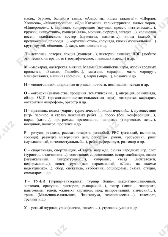 титут (общественного мнения, оригинальной мысли…), игротека и др. к – квн, клуб (общения, кинопутешествий, выходного дня, коллекционеров, блеф-…), конкурс (смекалки, эрудитов, знатоков, юмора и сатиры, поэтов-масок, буриме, бального танца, «алло, мы ищем таланты!», «шерлок холмсов», «мюнхгаузенов», «дон кихотов», карикатуристов, малых хоров, «цицеронов»…), карнавал, конференция (научная, пресс-, читательская…), кружки, «капустник», концерт (гала-, молния, сюрприз, загадка…), кольцовка песен, калейдоскоп, костер (мужества, памяти…), книга (жалоб и предложений, природы…), «круглый стол», клоунада, киоск (музыкальный…) круг (друзей, общения…), кафе, композиция и др. л – летопись, лотерея, лекция (концерт…), лекторий, линейка, лэп (любите эти песни), лагерь, лото (географическое, знакомых имен…) и др. м – маскарад, мастерская, митинг, малые олимпийские игры, музей (вредных привычек, «заходи, глазей»…), магазин, марафон, матч, маршрут, манифестация, машина (времени…), марш (мира…), мозаика и др. н – «новогодник», «народные игрища», новости, номинация, неделя и др. о – «огонек» (знакомства, прощания, тематический…), операция, олимпиада, обзор, оди (организационно-деятельностная игра), «открытая кафедра», «открытый микрофон», оркестр и др. …