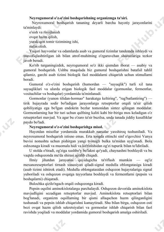 tremal holatlarda organizmni vaqtincha kuchaytirishidir. koʻp bogʻlanish jarayoni, odam yoki hayvon tanasi mushaklarining qoʻshimcha stimulyatsiyasini keltirib chiqaradi … yoki, oddiyroq qilib aytganda, asab tizimi signallarni asab impulslari shaklida uzatadi, endokrin tizim esa qon orqali organlarga uzatiladigan gormonal moddalarni chiqaradi. neyrogumoral o'z-o'zini boshqarishning organizmga ta'siri. neyroxumoral boshqarish tananing deyarli barcha hayotiy jarayonlarini ta'minlaydi: o'sish va rivojlanish ovqat hazm qilish, yurak-qon tomir tizimining ishi, nafas olish. yuqori hayvonlar va odamlarda asab va gumoral tizimlar tandemda ishlaydi va muvofiqlashtirilgan ish bilan atrof-muhitning o'zgaruvchan sharoitlariga tezkor javob beradi. ko'rib turganingizdek, neyrogumoral so'z ikki qismdan iborat — asabiy va gumoral boshqarish. ushbu maqolada biz gumoral boshqarishni batafsil tahlil qilamiz, garchi asab tizimi biologik faol moddalarni chiqarish uchun stimullarni beradi. gumoral o'z-o'zini boshqarish (humordan — "suyuqlik") turli xil tana suyuqliklari va ularda erigan biologik faol moddalar (gormonlar, fermentlar, vositachilar va boshqalar) yordamida ta'minlanadi. gormonlar (yunon tilidan-hormao" harakatga keltiring", "rag'batlantiring") — tirik hujayrada sodir bo'ladigan jarayonlarga retseptorlar …