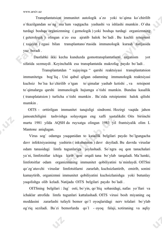 a 2000 yilning oxirida dunyo bo`yicha oitsni o`ziga yuqtirib olgan odamlar soni 50 millionga ytgan , 16,3milion kishi vafot etgan. o`zbekistonda kasallikni yuqtirib olganlar soni 190 kishini tashkil etgan, ulardan 14 nafari hayotda ko`z yumgan. umumjahon spidga qarshi kurash kuni deb e`lon qilgan . immunologik jarayonlar - deb immunokompanent to`qima funktsiyasining o`zgarishi natijasida hosil bo`ladigan jarayonga aytiladi. immunopotologik reaktsiyalarning 2 turi gumoral va hujayraviy turlari uchraydi. gumoral immunite 3 qatorga bo`linadi. afferent qator - organlarga antigen tushgan vaqtdan boshlab u haqdagi axborat limfotsit to`qimalarga ytib borgunga qadar bo`lga hamma bosqichlarni o`z ichiga oladi. markaziy qator – axborot limfotsitlari orqali timusga hamda u orqali b – limfotsitga ytkazishni o`z ichiga oladi. efferent qator - limfotsitlar bilan limfokomponentlar hujayralar o`z ichiga oladi . so`ngra bu hujayralar plazmatsitlarga aylanib limfa limfa to`qimasini qon bilan ta`minlaydi. adabiyotlar: 1. n., x., abdullayev, x., e., karimov «pato-fiziologiya»t. : 2000 y. 2. sh.i. rasulov «pato-fiziologiya » metodik …