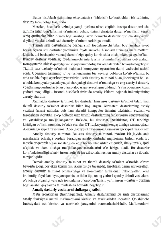t vositalari bilan aloqaga javob beradi. qoida bo’yicha, asos dasturiy vositalari bevosita asos qurilmalari tarkibiga kiradi va doimiy xotira deb ataladigan maxsus mikrosxemalarda saqlanadi. dastur va ma’lumotlar doimiy xotira (dx) mikrosxemalariga ularni ishlab chiqish vaqtida yoziladi va ularni ishlash jarayonida o’zgartirish mumkin emas. amalda, ishlatish vaqtida asos dasturiy vositalarini o’zgartirish zaruriyati kelib chiqsa, dx mikrosxemasi o’rniga qayta dasturlash imkoniga ega bo’lgan doimiy xotira qurilmasidan foydalaniladi. bu xolda dx mazmunini hisoblash tizimi tarkibida bevosita o’zgartirish mumkin (bunday texnologiya flesh texnologiya deb ataladi), yoki hisoblash tizimidan tashqarida, maxsus programmator deb ataladigan qurilmalarda bajariladi. tizimli dasturiy ta’minot. bu sathdagi dastur, kompyuter tizimining boshqa dasturlari va bevosita apparat ta’minoti bilan o’zaro bog’lanishni ta’minlaydi, ya’ni bu dasturlar dallollik vazifasini o’taydi. amaliy dasturiy ta'minot xizmatchi dasturiy ta'minot asos dasturiy ta'minot tizimli dasturiy ta’minot butun hisoblash tizimining ekspluatasiya (ishlatish) ko’rsatkichlari ish sathining dasturiy ta’minotiga bog’liqdir. masalan, hisoblash tizimiga yangi qurilma ulash vaqtida boshqa dasturlarni shu qurilma bilan …