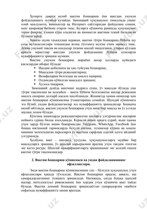 ҳол ҳисобланади. ҳозирги даврга келиб вақтни бошқариш ёки вақтдан унумли фойдаланишга эътибор кучайди. замонавий ҳуқуқшунос тимсолида унинг олий маълумоти, компьютер ва интернет сайтларидан фойдалана олиши, кенг қамровли билими етарли эмас. буларга қўшимча равишда ҳуқуқшунос теран фикрли, узоқни кўра оладиган ва қимматли вақтини тежай биладиган бўлиши зарур. аввало шуни таъкидлаш керакки, вақтни тўғри бошқариш бўйича шу соҳа мутахассислари томонидан ягона тўхтамга келган ечим мавжуд эмас. лекин умумий тавсия ва қоидалар тизими ишлаб чиқилганки, уларни қўллаш орқали юристлар вақтдан унумли фойдаланиш бўйича сезиларли муваффақиятга эришиш мумкин. вақтни унумли бошқариш жараёни аксар ҳолларда қуйидаги қисмлардан иборат бўлади: · ишлаш қобилияти ва ҳис-туйғуни бошқариш; · мақсадни тўғри режалаштириш; · вазифаларни белгилаш ва амалга ошириш; · олдиндан қўйилган мақсадга эришиш; · хулоса чиқариш. замонавий дунёда вақтнинг қадрига етиш, ўз мақсади йўлида уни тўғри тақсимлаш ва асосийси – вақти бўйича белгиланган ишлар режасини амалга ошириш долзарб масала ҳисобланади. жамиятда ҳамма кишилар ҳам вақтни бошқариш кўникмасини ўзлаштириша …