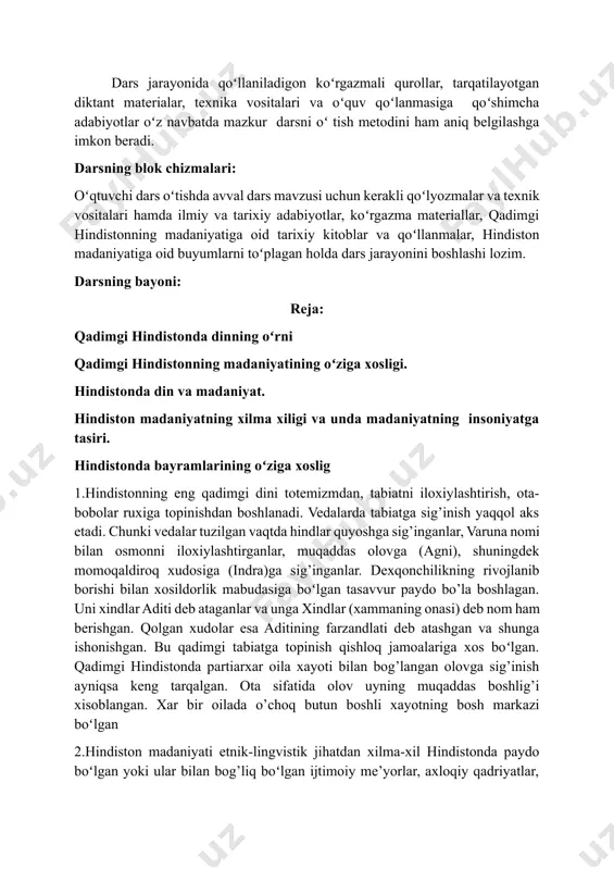 aniyatining oʻziga xosligi. hindistonda din va madaniyat. hindiston madaniyatning xilma xiligi va unda madaniyatning insoniyatga tasiri. hindistonda bayramlarining oʻziga xoslig 1.hindistonning eng qadimgi dini totemizmdan, tabiatni iloxiylashtirish, ota-bobolar ruxiga topinishdan boshlanadi. vedalarda tabiatga sig’inish yaqqol aks etadi. chunki vedalar tuzilgan vaqtda hindlar quyoshga sig’inganlar, varuna nomi bilan osmonni iloxiylashtirganlar, muqaddas olovga (agni), shuningdek momoqaldiroq xudosiga (indra)ga sig’inganlar. dexqonchilikning rivojlanib borishi bilan xosildorlik mabudasiga boʻlgan tasavvur paydo bo’la boshlagan. uni xindlar aditi deb ataganlar va unga xindlar (xammaning onasi) deb nom ham berishgan. qolgan xudolar esa aditining farzandlati deb atashgan va shunga ishonishgan. bu qadimgi tabiatga topinish qishloq jamoalariga xos boʻlgan. qadimgi hindistonda partiarxar oila xayoti bilan bog’langan olovga sig’inish ayniqsa keng tarqalgan. ota sifatida olov uyning muqaddas boshlig’i xisoblangan. xar bir oilada o’choq butun boshli xayotning bosh markazi boʻlgan 2.hindiston madaniyati etnik-lingvistik jihatdan xilma-xil hindistonda paydo boʻlgan yoki ular bilan bog’liq boʻlgan ijtimoiy me’yorlar, axloqiy qadriyatlar, an’anaviy urf-odatlar, e’tiqod tizimlari, …