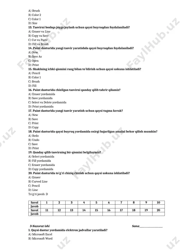 b) ustunli diagramma c) piktogramma d) axborot jadvali 20. axborotni tahlil qilishda diagramma qanday yordam beradi? a) ranglarni tanlashda b) axborotni ko'rinishda c) ma'lumotlarni guruhlashda d) ma'lumotlardan xulosa chiqarishda savol 1 2 3 4 5 6 7 8 9 10 javob savol 11 12 13 14 15 16 17 18 19 20 javob 4-nazorat ishi sana:_________________ 1. veb-brauzer nima? a) ma'lumot qidirish tizimi b) internetda sahifalarni ko'rsatuvchi dastur c) kompyuter tarmog'i d) internet manbasi 2. qaysi bir qidiruv tizimi? a) google b) microsoft word c) windows d) adobe 3. qidiruv tizimi qanday ishlaydi? a) veb sahifalarni yaratadi b) ma'lumotlarni saqlaydi c) ma'lumotlarni qidiradi d) tarmoqlarni boshqaradi 4. veb-sahifani qayta yuklash uchun qaysi tugma ishlatiladi? a) ortga tugmasi b) oldinga tugmasi c) yangilash tugmasi d) o'chirish tugmasi 5. kalit so'z bilan qidirishda qanday natijalar paydo bo'ladi? a) faqat rasm b) ma'lumotlar c) sahifa sarlavhasi d) videolar 6. veb-sayt manzili nima deb …