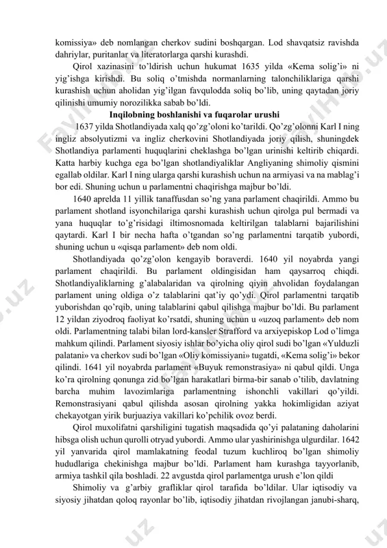 o’llab-quvvatladi xolos. yakov i o’zining absolyutistik orzularini amalga oshirish uchun parlament bilan nizo chiqarib, uni siyosiy sahnadan tushirishga urindi. parlamentning noroziligini ayniqsa qirolning moliyaviy tadbirlari va tashqi siyosati kuchaytirdi. ingliz xalqi va parlament ispaniyani angliyaning dengiz va mustamlakalardagi asosiy raqibi deb bilgan bo’lsalar, qirol hukumati muholifatga qarshi kurash uchun ispaniya bilan yaxshi munosabatda bo’ldi. shunday qilib, qirol va parlament o’rtasidagi kurash angliyani inqilobga olib keldi. qirol karl i (1625-1649) davrida bu kurash nihoyatda jiddiy tus oldi. angliyaning ispaniya va fransiya bilan olib borgan urushlari uchun ingliz hukumatiga ko’p miqdorda pul kerak edi. qirolning tashqi siyosatdagi muvaffaqiyatsizliklaridan norozi bo’lgan parlament uning hukmronligini uchinchi yilida «huquqlar to’g’risidagi iltimosnoma»ni imzolatishga majbur qildi. unga ko’ra har qanday soliqlar faqat parlamentning ruxsati bilan yig’ilishi va har qanday hibsga olishlar qonuniy asosda bo’lishi kerak edi. iltimosnoma imzolangandan keyin ham qirol parlamentning ruxsatisiz soliqlar yig’ishni davom ettirdi. bunga qarshilik ko’rsatgan parlamentni tarqatib yubordi va 1629 yildan to …