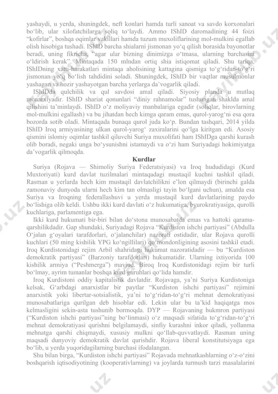 kur koalitsiyaning negizini ikkita eng yirik va eng radikal diniy (sunniy) ultrakonservativ guruhlar — “jabhat an-nusra” va “ahror ash-shom” tashkil qiladi. bular — o‘z diniy rahnamolariga ega bo‘lmish alohida diniy oqimlardir. ularning maqsadi — suriyada hokimiyat tepasiga kelib, u yerda shariat qonunlarini o‘rnatish. ularda boshqa hech qanday iqtisodiy, ijtimoiy dasturlar yo‘q, ularni faqat shu qiziqtiradi. iroq iroqda aholining mutlaq ko‘pchiligini shia arablar tashkil etadi. bag‘doddagi mahalliy hukumat shia partiyalaridan tuzilgan. ammo ular mamlakatning butun hududini nazorat qilmaydi. iroq hududining bir qismi ishid nazorati ostida. bu tumanlarda sunniy ozchiligi yashaydi. ular al-abadiy boshchiligidagi shia hukumatiga qarshi uzoq vaqt isyon qilgan edi. ixtilof sabablaridan biri shundaki, iroqdagi neft zaxiralarining asosiy qismi shialar yashovchi janubda joylashgan, hukumat sunniylarga neft daromadidan katta ulush ajratmaydi. bundan tashqari, sunniylarga shialar hukumat tepasida ekanligi, o‘z-o‘zidan tushunarliki, ma’qul emas. ayni paytda shia hukumati ishidga qarshi kurash olib bormoqda. iroqning shimoli-sharqi kurd hukumati nazorati ostida — ular de-fakto bag‘dodga …