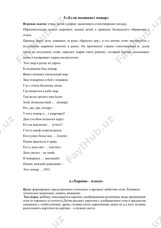 мышление. воспитывать чувство ответственности. ход игры: ребёнку предлагается набор предметных картинок (огнетушитель .ведро с водой. телевизор. телефон, ящик с песком, электроразетка, пожарный шланг, керосиновая лампа, шлем пожарного, зажигалка, газовая плита, противогаз) из которых он должен выбрать используемые при тушении пожаров и являющиеся причиной возникновения пожара. правильно ответивший, получает фишку. выигрывает игрок, получивший большее количество фишек. 11. «доскажи словечко» цель: закреплять знания о мерах предотвращения пожара. развивать словарь, внимание, память. ход игры: воспитатель вместе с детьми встаёт вкруг, передаёт красный мяч ребёнку который должен закончит стихотворную строку. где с огнём беспечны люди, там взовьётся в небе шар, там всегда грозить нам будет злой…….(пожар) раз, .два, три, четыре. у кого пожар в …..(квартире) дым столбом поднялся вдруг. кто не выключил…..( утюг) красный отблеск побежал. кто со спичками……(играл) стол и шкаф сгорели разом. кто сушил бельё над …(газом) пламя прыгнуло в листву. кто у дому жог…(траву0 кто в огонь бросал при этом не …