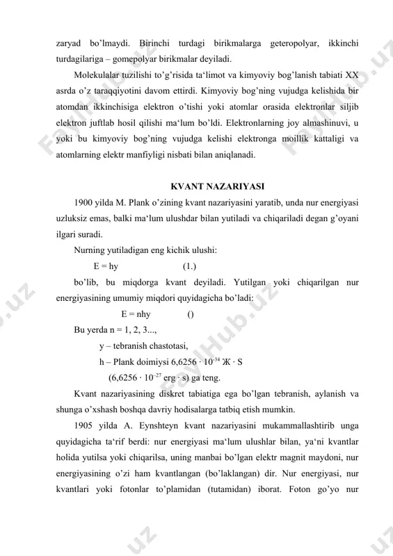 dir. nur energiyasi, nur kvantlari yoki fotonlar to’plamidan (tutamidan) iborat. foton go’yo nur energiyasining atomi hisoblanib, chastotasiga bog’liq va ma‘lum og’irlikka egadir. shunday qilib, nur moddiydir. kvant nazariyasi nurning yutilishi va chiqarishilishi bilan bog’liq bo’lgan jarayonlarni izohlab berdi, lekin nurning tarqalishida sodir bo’ladigan jarayonlarni – difraktsiya, qutblanish, interferensiya singari to’lqin tabiatiga ega bo’lishi bilan izohlanadi. kvant nazariyasidagi bu tushunmovchilikni kvant mexanika nazariyasi hal etadi. 3. kvant mexanika nazariyasi 1927 yilda elektronning ikki xil tabiatli ekanligi, ya‘ni uning zarracha va to’lqin xossalarga ega ekanligi tajribada tasdiqlanganidan keyin atomlar tuzilishi haqida to’lqin mexanikasiga asoslangan yangi nazariya – kvant mexanika nazariyasi yaratildi. kvant nazariyasi vodorod atomining tuzilishini birmuncha tushuntirib berdi, ammo uni ko’p atomli molekulalarga nisbatan qo’llab bo’lmaydi. kvant mexanika nazariyasiga ko’ra, nur dualistak (qo’sh) tabiatiga, ya‘ni ma‘lum massaga ega bo’lgan, zarracha (korpuskulyar) tabiatiga va to’lqin tabiatiga ega. bunday tabiat faqat nur uchun xos bo’lmasdan, balki elektron, proton, neytron singari elementar zarrachalarga ham …