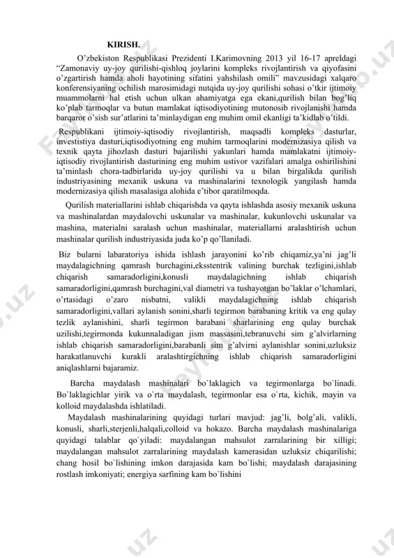 a ikkita qo`zg`aluvchi va qo`zg`almas tekis yoki botiq yuzaga ega bo`lgan jag`lar orasida sodir bo`ladi; · konussimon maydalagich – material uzluksiz ravishda ikkita (biri ichida ikkinchisi aylanadigan) konus yordamida maydalanadi. barabanli maydalagich – ikkita bir-biriga qarama-qarshi aylanadigan silliq yoki tishli barabanlardan tashkil toрgan bo`lib, materialni ezish asosida maydalaydi. zarbali maydalagichlar – materialni maydalash tez harakatlanuvchi jismlarning kinetik energiyasi ta`sirida amalga oshiriladi. bu maydalagichlar uch xil rusumli: bolg`ali, rotorli va sterjenli (dezintegratorli) bo`lishi mumkin. jag`simon maydalagichlar ruda va qurilish materiallarini yirik, o`rtacha maydalashda qo`llanadi. bunda materialning may-¬%" dalanishi qo`zg`almas va qo`zg`aluvchi jag`lar orasidagi bo`shliqda ezilish, рarchalanish va sinish natijasida sodir bo`ladi. konussimon maydalagichlarda material ikkita ekssentrik joylashgan kesik konus orasidagi halqasimon ishchi maydonda maydalanadi. yumshoq, qattiqligi tirnash (ko`mir, ohaktosh,giрs,bor va h. k.) materiallarni maydalashda zarba tamoyilida ishlaydigan maydalagichlardan foydalaniladi. barabanli maydalagichlar ham yumshoq, o`rtacha qattiqlikdagi tirkash(obraziv) xususiyatiga ega bo`lmagan materiallarni maydalashda qo`llaniladi. xar xil qurilish materiallarini maxsulot va konstruksiyalarini tayorlash uchun …