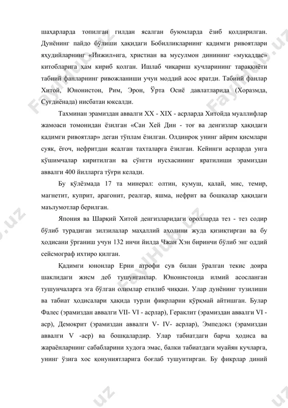 да, суғдиёнада) нисбатан юксалди. тахминан эрамиздан аввалги xx - xix - асрларда хитойда муаллифлар жамоаси томонидан ёзилган «сан хей дин - тоғ ва денгизлар ҳақидаги қадимги ривоятлар» деган тўплам ёзилган. олдинроқ унинг айрим қисмлари суяк, ёғоч, нефритдан ясалган тахталарга ёзилган. кейинги асрларда унга қўшимчалар киритилган ва сўнгги нусхасининг яратилиши эрамиздан аввалги 400 йилларга тўғри келади. бу қўлёзмада 17 та минерал: олтин, кумуш, қалай, мис, темир, магнетит, куприт, арагонит, реалгар, яшма, нефрит ва бошқалар ҳақидаги маълумотлар берилган. япония ва шарқий хитой денгизларидаги оролларда тез - тез содир бўлиб турадиган зилзилалар маҳаллий аҳолини жуда қизиқтирган ва бу ҳодисани ўрганиш учун 132 инчи йилда чжан хэн биринчи бўлиб энг оддий сейсмограф ихтиро қилган. қадимги юнонлар ерни атрофи сув билан ўралган текис доира шаклидаги жисм деб тушунганлар. юнонистонда илмий асосланган тушунчаларга эга бўлган олимлар етилиб чиққан. улар дунёнинг тузилиши ва табиат ҳодисалари ҳақида турли фикрларни қўрқмай айтишган. булар фалес (эрамиздан аввалги vii- vi - …