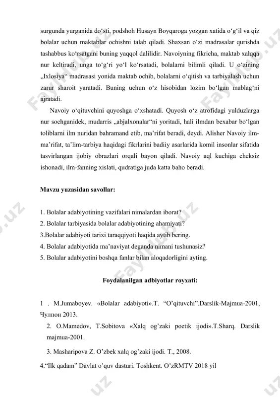 . u bolalarni o‘qitish va tarbiyalash uchun maktablar ochish va madrasalar qurishda g‘amxo‘rlik ko‘rsatdi. alisher navoiy astrobodda surgunda yurganida do‘sti, podshoh husayn boyqaroga yozgan xatida o‘g‘il va qiz bolalar uchun maktablar ochishni talab qiladi. shaxsan o‘zi madrasalar qurishda tashabbus ko‘rsatgani buning yaqqol dalilidir. navoiyning fikricha, maktab xalqqa nur keltiradi, unga to‘g‘ri yo‘l ko‘rsatadi, bolalarni bilimli qiladi. u o‘zining „ixlosiya“ madrasasi yonida maktab ochib, bolalarni o‘qitish va tarbiyalash uchun zarur sharoit yaratadi. buning uchun o‘z hisobidan lozim bo‘lgan mablag‘ni ajratadi. navoiy o‘qituvchini quyoshga o‘xshatadi. quyosh o‘z atrofidagi yulduzlarga nur sochganidek, mudarris „abjalxonalar“ni yoritadi, hali ilmdan bexabar bo‘lgan toliblarni ilm nuridan bahramand etib, ma’rifat beradi, deydi. alisher navoiy ilm-ma’rifat, ta’lim-tarbiya haqidagi fikrlarini badiiy asarlarida komil insonlar sifatida tasvirlangan ijobiy obrazlari orqali bayon qiladi. navoiy aql kuchiga cheksiz ishonadi, ilm-fanning xislati, qudratiga juda katta baho beradi. mavzu yuzasidan savollar: 1. bolalar adabiyotining vazifalari nimalardan iborat? 2. bolalar tarbiyasida bolalar adabiyotining ahamiyati? 3.bolalar adabiyoti …