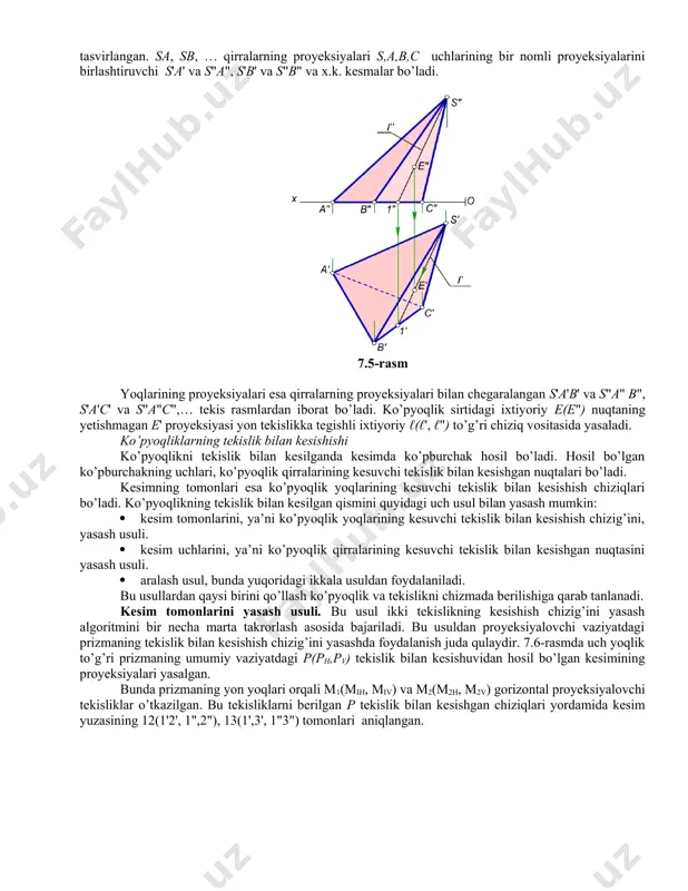 virlanishi. ko’pyoqlik chizmada o’z aniqlovchilarining to’g’ri burchakli proyeksiyalari orqali beriladi. 7.5–rasmda sabc piramidaning tekis chizmasi o’z aniqlovchilari: s(s's") uchi, asosi abc(a'b'c', a"b"c") uchburchakning proyeksiyalari orqali tasvirlangan. sa, sb, … qirralarning proyeksiyalari s,a,b,c uchlarining bir nomli proyeksiyalarini birlashtiruvchi s'a' va s"a", s'b' va s"b" va x.k. kesmalar bo’ladi. 7.5-rasm yoqlarining proyeksiyalari esa qirralarning proyeksiyalari bilan chegaralangan s'a'b' va s"a" b", s'a'c' va s"a"c",… tekis rasmlardan iborat bo’ladi. ko’pyoqlik sirtidagi ixtiyoriy e(e") nuqtaning yetishmagan e' proyeksiyasi yon tekislikka tegishli ixtiyoriy ℓ(ℓ', ℓ") to’g’ri chiziq vositasida yasaladi. ko’pyoqliklarning tekislik bilan kesishishi ko’pyoqlikni tekislik bilan kesilganda kesimda ko’pburchak hosil bo’ladi. hosil bo’lgan ko’pburchakning uchlari, ko’pyoqlik qirralarining kesuvchi tekislik bilan kesishgan nuqtalari bo’ladi. kesimning tomonlari esa ko’pyoqlik yoqlarining kesuvchi tekislik bilan kesishish chiziqlari bo’ladi. ko’pyoqlikning tekislik bilan kesilgan qismini quyidagi uch usul bilan yasash mumkin: · kesim tomonlarini, ya’ni ko’pyoqlik yoqlarining kesuvchi tekislik bilan kesishish chizig’ini, yasash usuli. · kesim uchlarini, ya’ni ko’pyoqlik qirralarining kesuvchi …