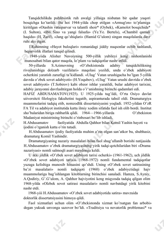 o davlat mukofotiga sazovor bo’lganiga e’tibor bermay, «navoiy* romanini zo’rama-zo’raki ravishda «fosh» etish, tanqid qilish hollari ro’y berdi. urush davrida folklor namunalari tadqiq etilgan qator ishlar dunyoga keldi. atoqli folklorshunos olim hodi zaripovning «o’zbek folklorida qahramonlik va vatanparvarlik» maqolasi bunga misol bo’ladi. m.shayxzoda fozil yo'ldosh o’g’iidan yozib olingan «shirin va shakar» dostoniga bitgan so’zboshi-maqolasida dostonnuig zamonaviy ahamiyatini ochib berdi. tanqidchilikda publitsistik ruh awalgi yillaiga nisbatan bir qadar yuqori bosqichga ko’tarildi. bu hoi 1944-yilda chop etilgan «armug'on» to’plamiga kiritilgan «otashin vataiparvar va talantli shoir* (oybek), «kamolot bosqichida* (i. sulton), «ibn sino va yangi falsafa» (ye.ye. bertels), «chambil qamali haqida» (h. zarif), «jang qo’shiqlari» (hamid g’ulom) singan maqolalarda davr ruhi aks etgan. i.rahimning «hayot buloqlari» romanidagi jiddiy nuqsonlar ochib tashlandi, beparvolik illatlari tanqid qilindi. 1948-yiida alisher navoiyning 500-yillik yubileyi keng nishonlanishi munosabati bilan qator maqola, lo’plam va tadqiqotlar nashr etildi. 50-yillarda s.azimovning «o’zbekistonda adabiy tanqidchilikning rivojlanishiga dolzarb vazifalari» maqolasi yozildi, unda o’zbek …
