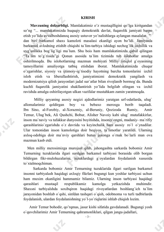 ini aytadi. shu bilan yoshlar ilk yoshidayoq fanlar va hunarlarni egallab olmoqligi lozimligini ta`kidlaydi. umuman olganda amir temurning tuzuklari haqida ko`plab ijobiy fikrlarni aytish mumkin. shu mavzuni imkonniyat darajasida yoritish maqsadida malakaviy bitiruv mavzusi: “boshlang`ich sinf o`quychilarini ma`naviy tarbiyasida amir temur o`gitlaridan foydalanish” deb belgilandi. kurs ishini obekti: amir temurning pand nasixatlarida axloqiy tarbiya soxasida ilgari surilgan ta`limiy-tarbiyaviy g`oyalardan foydalanib, boshlang`ich sinf o`quvchilariga ta`lim-tarbiya jarayonini tashkil etish. kurs ishining predmeti: amir temurning pand nasixatlaridan axloqiy tarbiyada foydalanib ta`lim-tarbiya berish mazmuni. kurs ishining maqsadi: kichik yoshdagi maktab o`quvchilariga ta`lim-tarbiya berishda temur tuzuklaridan foydalanish imkoniyatlarini aniqlash, undan foydalanishning shakil va usullarini ishlab chiqish. kurs ishining vazifalari: l. amir temurning xayotiy va ijodiy faoliyatini yoritish. 2. amir temurning tuzuklarida ilgari surilgan, ta`limiy-tarbiyaviy g`oyalarni yoritish. 3. tarbiyaviy tadbirlar jarayonida tuzuklardan foydalanish shakllarini asoslash. 4. amir temur tuzuklarida foydalanishda o`qituvchining ijodiy maxoratini yoritish. kurs ishining amaliy axamiyati, shundan iboratki, unda ilgari surilgan g`oyalardan amaliyotchi o`qituvchilar …