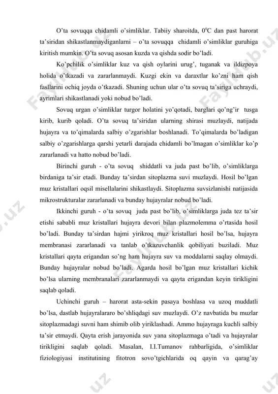 istallari qayta erigandan so’ng ham hujayra suv va moddalarni saqlay olmaydi. bunday hujayralar nobud bo’ladi. agarda hosil bo’lgan muz kristallari kichik bo’lsa ularning membranalari zararlanmaydi va qayta erigandan keyin tirikligini saqlab qoladi. uchinchi guruh – harorat asta-sekin pasaya boshlasa va uzoq muddatli bo’lsa, dastlab hujayralararo bo’shliqdagi suv muzlaydi. o’z navbatida bu muzlar sitoplazmadagi suvni ham shimib olib yiriklashadi. ammo hujayraga kuchli salbiy ta’sir etmaydi. qayta erish jarayonida suv yana sitoplazmaga o’tadi va hujayralar tirikligini saqlab qoladi. masalan, i.i.tumanov rahbarligida, o’simliklar fiziologiyasi institutining fitotron sovo’tgichlarida oq qayin va qarag’ay daraxtlarining novdalarini asta-sekin va izchillik bilan – 1950c gacha muzlatib, keyin eriganda novda hujayralari tirikligini saqlab qolgan. tuproq sho’rlanishi va sho’rga chidamlilik. № tuproqning sho’rlanish darajasi 100 g tuproq tarkibidagi tuz miqdori, g hisobida 1 2 3 4 5 chuchuk tuproq juda kam sho’rlangan oz sho’rlangan o’rtacha sho’rlangan kuchli sho’rlangan 0,1 dan kam 0,20-0,25 0,25-0,50 0,50-0,70 0,71-2 va undan ko’p o’simliklarning rivojlanishiga …