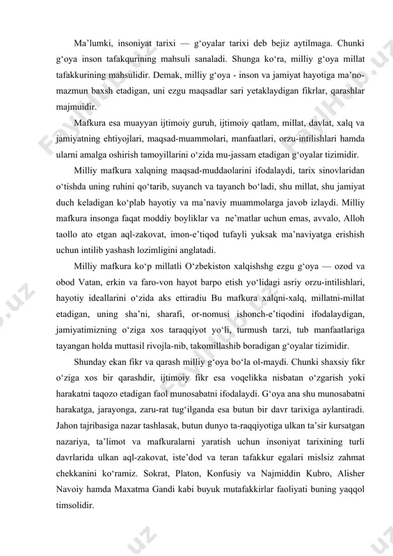 batan о‘zgarish yoki harakatni taqozo etadigan faol munosabatni ifodalay​di. g‘oya ana shu munosabatni harakatga, jarayonga, zaru-rat tug‘ilganda esa butun bir davr tarixiga aylantiradi. jahon tajribasiga nazar tashlasak, butun dunyo ta-raqqiyotiga ulkan ta’sir kursatgan nazariya, ta’limot va mafkuralarni yaratish uchun insoniyat tarixining turli davrlarida ulkan aql-zakovat, iste’dod va teran tafak​kur egalari mislsiz zahmat chekkanini kо‘ramiz. sokrat, platon, konfusiy va najmiddin kubro, alisher navoiy hamda maxatma gandi kabi buyuk mutafakkirlar faoliyati buning yaqqol timsolidir. tarix tajribasi shundan dalolat beradiki, dunyoda ikki xil g‘oya shakllangan bо‘lib, biri bunyodkorlik bо‘lsa, ikkinchisi buzg‘unchilikdir. bu g‘oyalar doimo о‘zaro kurashib kelgan. bunyodkorlik g‘oyasi insonni ezgulik sari yetaklaydi, uni ulug‘laydi, insonning ruhiga qanot bag‘ishlaydi. buzg‘unchilik g‘oyasi esa xalqlar boshiga sonsiz kulfatlar keltiradi. о‘zbekiston jamiyatining milliy istiqlol mafku​rasi о‘z mohiyatiga kо‘ra, xalqimizning asosiy maqsad va muddaolarini ifodalaydigan, uning о‘tmish va kelaja- gini bir-biri bilan bog‘laydigan, asriy orzu - istaklarini amalga oshirishga xizmat qiladigan g‘oyalar tizimidir. milliy mafkura: — o`zbekiston …