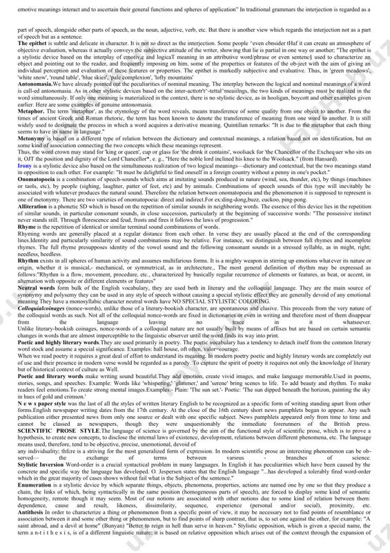 cing actual speech: a) repetition of the exact utterance as it was spoken { directspeeсft), b) conversion of the exact utterance into the relater’smode of expression (indirectspeech ), and c) representation of the actual utterance by a second person, usually the author, as if it had been spoken, whereas it has not really been spoken but is only represented in the author’s words (representedspeech ) . this device is also termed represented speech. to distinguish between the two varieties of represented speech we call the representation of the actual utterance through the author’s language utteredre pre - seatedspeech , and the representation of the thoughts and feelings of the character— иautteredorinnerrepresented speech. functional style is a system of interrelated language means serving a definite aim in communication. it is the coordination of the language means and stylistic devices which shapes the distinctive features of each style and not the language …