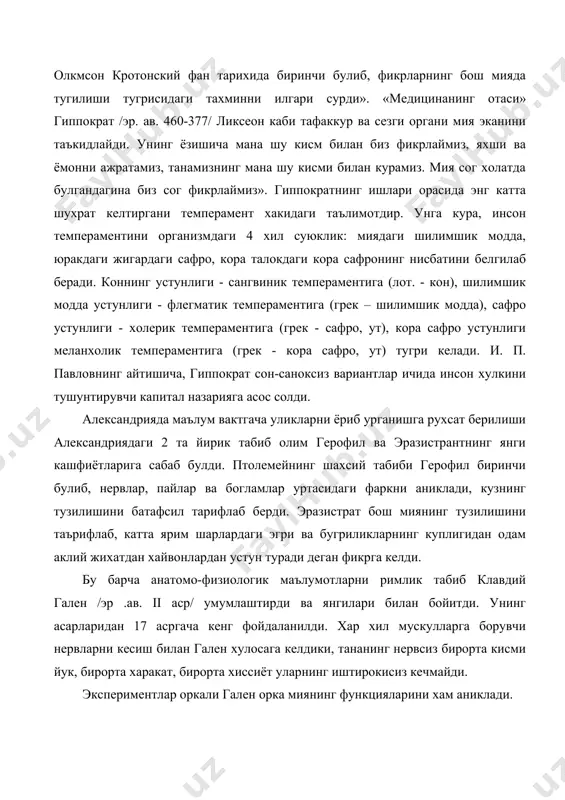 еган фикрга келди. бу барча анатомо-физиологик маълумотларни римлик табиб клавдий гален /эр .ав. ii аср/ умумлаштирди ва янгилари билан бойитди. унинг асарларидан 17 асргача кенг фойдаланилди. хар хил мускулларга борувчи нервларни кесиш билан гален хулосага келдики, тананинг нервсиз бирорта кисми йук, бирорта харакат, бирорта хиссиёт уларнинг иштирокисиз кечмайди. экспериментлар оркали гален орка миянинг функцияларини хам аниклади. агар орка мияни кундаланг кесса, кесилган жойдан пастда жойлашган барча тана кисмлари харакатчанлиги ва сезувчанлигини йукотади, деган хулосани олим асослаб берди. гален гиппократнинг темперамент таълимотини янада ривожлантирди. у барча нарсаларнинг 4 хил холати – илик, совук, курук, ва нам ва 4 хил суюклик 13 та темпераментни келтириб чикаради, деган фикрда эди. шу темпераментларнинг биттаси нормал булиб, 12 тасида нормадан четга чикиш мавжудлигини гален тушунтирмокчи булди. куриш идрокини урганишга афиналик табиб александр вфродийский /139-211/ катта хисса кушди. антик мутафаккирлар томонидан тупланган рух хакидаги таълимот кейинчалик фаннинг шаклланиши учун замин яратди. фойдаланилган адабиётлар: 1. а.в.петровский «умумий …