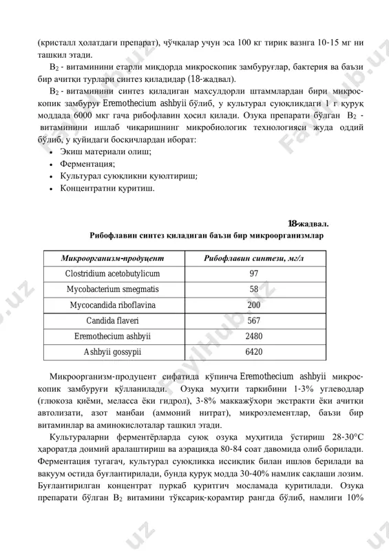 тамини в2 - витамини(рибофлавин)- ҳужайранинг нафас олиши, оқсиллар ва ёғлар синтезида, асаб тизимининг ҳолатини бошқаришда, буйрак функциясини бошқаришда иштирок этадиган кўпгина ферментлар таркибига киради. унинг етишмаслиги оқибатида кўпинча ўсиш секинлашиб, оқсиллар алмашинуви бузилади. в2 - витаминига кунлик талаб, жўжалар учун 1 т озуқага 3-4 граммни (кристалл ҳолатдаги препарат), чўчқалар учун эса 100 кг тирик вазнга 10-15 мг ни ташкил этади. в2 - витаминини етарли миқдорда микроскопик замбуруғлар, бактерия ва баъзи бир ачитқи турлари синтез қиладидар (18-жадвал). в2 - витаминини синтез қиладиган махсулдорли штаммлардан бири микрос- копик замбуруғ eremothecium ashbyii бўлиб, у культурал суюқликдаги 1 г қуруқ моддада 6000 мкг гача рибофлавин ҳосил қилади. озуқа препарати бўлган в2 - витаминини ишлаб чиқаришнинг микробиологик технологияси жуда оддий бўлиб, у қуйидаги босқичлардан иборат: • экиш материали олиш; • ферментация; • культурал суюқликни қуюлтириш; • концентратни қуритиш. 18-жадвал. рибофлавин синтез қиладиган баъзи бир микроорганизмлар микроорганизм-продуцент рибофлавин синтези, мг/л clostridium acetobutylicum 97 mycobacterium smegmatis 58 …
