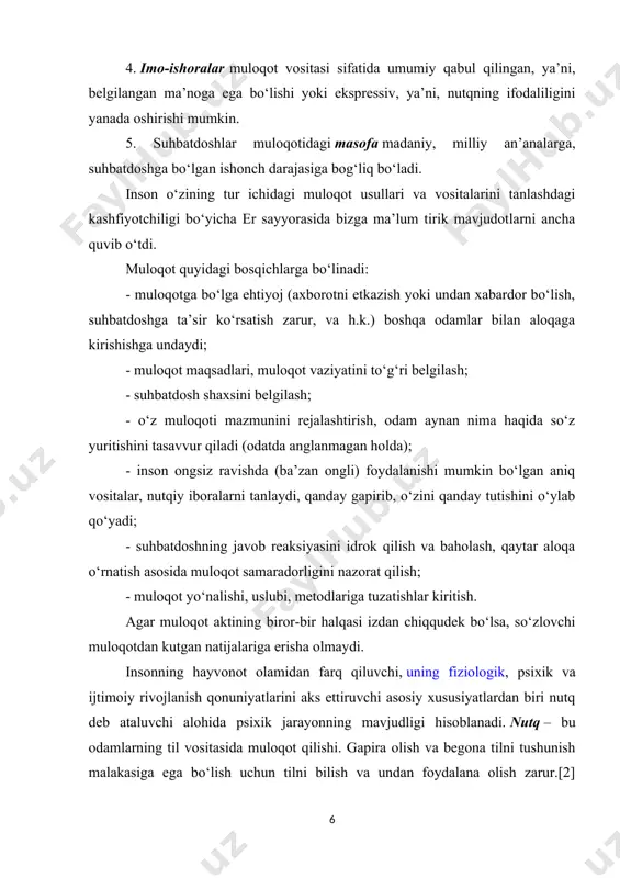 biri nutq deb ataluvchi alohida psixik jarayonning mavjudligi hisoblanadi. nutq – bu odamlarning til vositasida muloqot qilishi. gapira olish va begona tilni tushunish malakasiga ega bo‘lish uchun tilni bilish va undan foydalana olish zarur.[2] 2. muloqotning inson filogenetik va ontogenetic rivojlanishidagi ahamiyati vazifalari va turlari inson muloqotda shakllanadi, rivojlanadi va shaxs sifatida namoyon bo‘ladi. ijtimoiy muloqotda ruhiyat taraqqiy etadi va individ o‘zini hayotga joriy etadi. ruhiy jihatdan rivojlangan odamlar bilan muloqotda bo‘lish orqali, ilm olishga bo‘lgan keng imkoniyatlar evaziga inson o‘zining barcha yuksak qobiliyat va sifatlarini egallab borib, shaxsga aylanadi.[2] tirik mavjudotlar muloqoti filo- va ontogenezda rivojlanadi. bu rivojlanish jarayonning barcha asosiy tomonlari: mazmuni, maqsadlari va vositalarini egallaydi. muloqotning filogenetik taraqqiyoti muloqot mazmunining o‘zgarishi bilan bog‘liq bo‘lib, quyidagi fikrlarda o‘z ifodasini topadi: - bir mavjudotdan ikkinchisiga etkaziladigan muloqot mazmunining yangi axborot bilan boyitilishi. avvalo – bu organizmning ichki, biologik holatlari haqidagi ma’lumotlar; so‘ngra – tashqi muhitning hayotiy muhim xossalari haqida …
