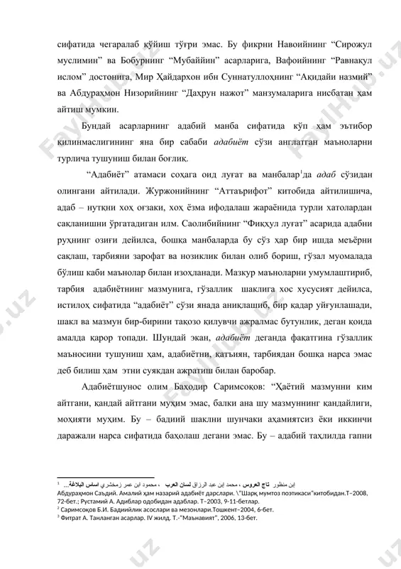 “ақидайи назмий” ва абдураҳмон низорийнинг “даҳрун нажот” манзумаларига нисбатан ҳам айтиш мумкин. бундай асарларнинг адабий манба сифатида кўп ҳам эътибор қилинмаслигининг яна бир сабаби адабиёт сўзи англатган маъноларни турлича тушуниш билан боғлиқ. “адабиёт” атамаси соҳага оид луғат ва манбалар да адаб сўзидан олингани айтилади. журжонийнинг “аттаърифот” китобида айтилишича, адаб – нутқни хоҳ оғзаки, хоҳ ёзма ифодалаш жараёнида турли хатолардан сақланишни ўргатадиган илм. саолибийнинг “фиқҳул луғат” асарида адабни руҳнинг озиғи дейилса, бошқа манбаларда бу сўз ҳар бир ишда меъёрни сақлаш, тарбияни зарофат ва нозиклик билан олиб бориш, гўзал муомалада бўлиш каби маънолар билан изоҳланади. мазкур маъноларни умумлаштириб, тарбия адабиётнинг мазмунига, гўзаллик шаклига хос хусусият дейилса, истилоҳ сифатида “адабиёт” сўзи янада аниқлашиб, бир қадар уйғунлашади, шакл ва мазмун бир-бирини тақозо қилувчи ажралмас бутунлик, деган қоида амалда қарор топади. шундай экан, адабиёт деганда фақатгина гўзаллик маъносини тушуниш ҳам, адабиётни, қатъиян, тарбиядан бошқа нарса эмас деб билиш ҳам этни суякдан ажратиш билан баробар. адабиётшунос …
