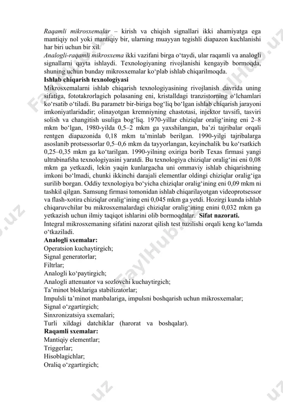 hamma elementlar va uning oralig‘idagi elementlar ulanishi bitta yarimo‘tkazgichli kristallda tayyorlanadi (masalan, kremniy, germaniy, galliy). plyonkali mikrosxema hamma elementlar va elementlar oralig‘i plyonka sifatida ulab bajarilgan; qalin plyonkali integral mikrosxema yupqa plyonkali integral mikrosxema gibridli mikrosxema yarimo‘tkazgichli kristalldan tashqari bir-necha korpussiz diodni saqlaydi, boshqa elektron komponentlar bitta korpusga joylashtirilgan. signallarni qayta tiklaydigan turlari 3 xil bo‘ladi: analogli, raqamli va analogliraqamli. analogli mikrosxemalar – kirish va chiqish signallari o‘zgarishi cheksiz funksiya qonuni bo‘yicha musbatdan manfiygacha oziqlanish kuchlanishi. raqamli mikrosxemalar – kirish va chiqish signallari ikki ahamiyatga ega mantiqiy nol yoki mantiqiy bir, ularning muayyan tegishli diapazon kuchlanishi har biri uchun bir xil. analogli-raqamli mikrosxema ikki vazifani birga o‘taydi, ular raqamli va analogli signallarni qayta ishlaydi. texnologiyaning rivojlanishi kengayib bormoqda, shuning uchun bunday mikrosxemalar ko‘plab ishlab chiqarilmoqda. ishlab chiqarish texnologiyasi mikrosxemalarni ishlab chiqarish texnologiyasining rivojlanish davrida uning sifatiga, fototakrorlagich polasaning eni, kristalldagi tranzistorning o‘lchamlari ko‘rsatib o‘tiladi. bu parametr bir-biriga bog‘liq bo‘lgan ishlab …