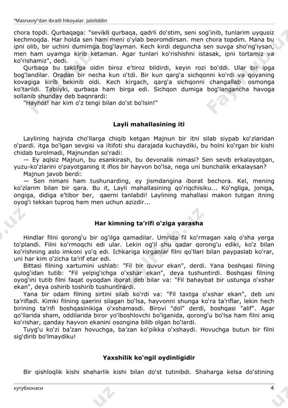 i. jon omon qolishi uchun xunuk bo‘lishim kerak. laylini ranjitasan bir kuni majnun kasal bo‘lib yotib qoldi. davolash uchun tabib chaqirildi. tabib: "tomirdan qon olish kerak" deb majnunning qo‘lini bog‘latdi. qon olish payti majnun: "ey tabib, qo‘y, xizmat haqqini ol va qo‘limni yech, shu kasallikdan mayli o‘lay, qon olishdan voz kech," deb dodladi. tabib majnundan: · sen cho‘llarda na’ra tortgan arslondan qo‘rqmaysanu qo‘lingdan qon oldirishdan qo‘rqasanmi? deya so‘radi. majnun shunday javob berdi: · men ninadan qo‘rqmayman. mening vujudim, borlig‘im layli bilan to‘ladir, qon olish payti laylini ranjitasan, men shundan qo‘rqaman. yana bir kun majnunga yaqinlar layli deb sen yonib kuyasan. u qiz aslo sen aytgandek go‘zal emasku, dedilar. majnun javob berdi: · siz laylini mening ko‘zim bilan ko‘ring, mening йalbim bilan seving! men uning surat jomidan abadiy ishqning sharobini ichdim, u sharob sizga sirkadir. teng tengi bilan yam yashil adirda shildirab irmoq oqardi. bir kun irmoq chetidagi toshlar orasida sichqon …