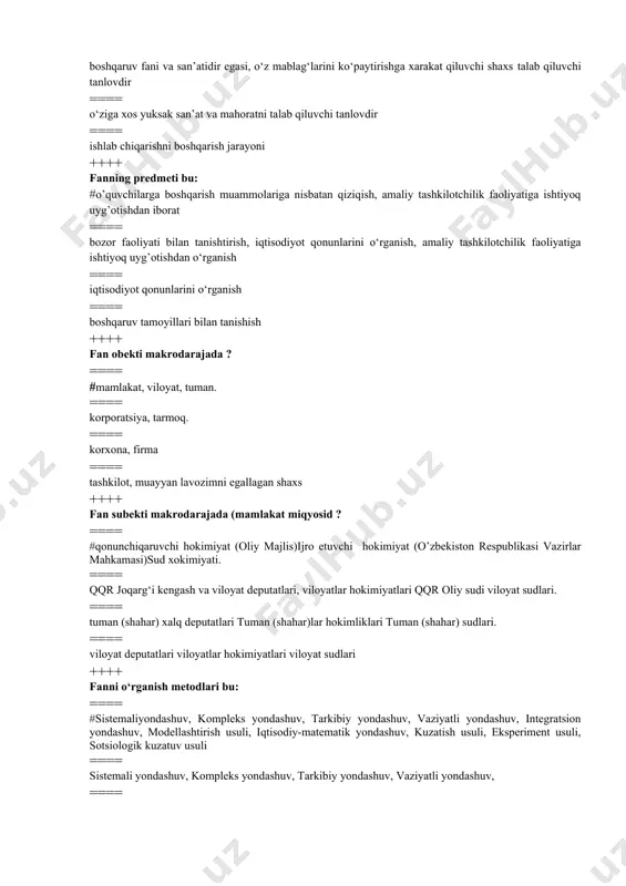 iyot qonunlarini o‘rganish ==== boshqaruv tamoyillari bilan tanishish ++++ fan obekti makrodarajada ? ==== #mamlakat, viloyat, tuman. ==== korporatsiya, tarmoq. ==== korxona, firma ==== tashkilot, muayyan lavozimni egallagan shaxs ++++ fan subekti makrodarajada (mamlakat miqyosid ? ==== #qonunchiqaruvchi hokimiyat (oliy majlis)ijro etuvchi hokimiyat (o’zbekiston respublikasi vazirlar mahkamasi)sud xokimiyati. ==== qqr joqarg‘i kengash va viloyat deputatlari, viloyatlar hokimiyatlari qqr oliy sudi viloyat sudlari. ==== tuman (shahar) xalq deputatlari tuman (shahar)lar hokimliklari tuman (shahar) sudlari. ==== viloyat deputatlari viloyatlar hokimiyatlari viloyat sudlari ++++ fanni o‘rganish metodlari bu: ==== #sistemaliyondashuv, kompleks yondashuv, tarkibiy yondashuv, vaziyatli yondashuv, integratsion yondashuv, modellashtirish usuli, iqtisodiy-matematik yondashuv, kuzatish usuli, eksperiment usuli, sotsiologik kuzatuv usuli ==== sistemali yondashuv, kompleks yondashuv, tarkibiy yondashuv, vaziyatli yondashuv, ==== modellashtirish usuli, iqtisodiy-matematik yondashuv, kuzatish usuli, eksperiment usuli, sotsiologik kuzatuv usuli ==== vaziyatli yondashuv, integratsion yondashuv, modellashtirish usuli, iqtisodiy-matematik yondashuv ++++ sistemali yondashuv bu: ==== #boshqariluvchi obekt yaxlit tizim tarzida olib qaraladi ==== boshqariluvchi …