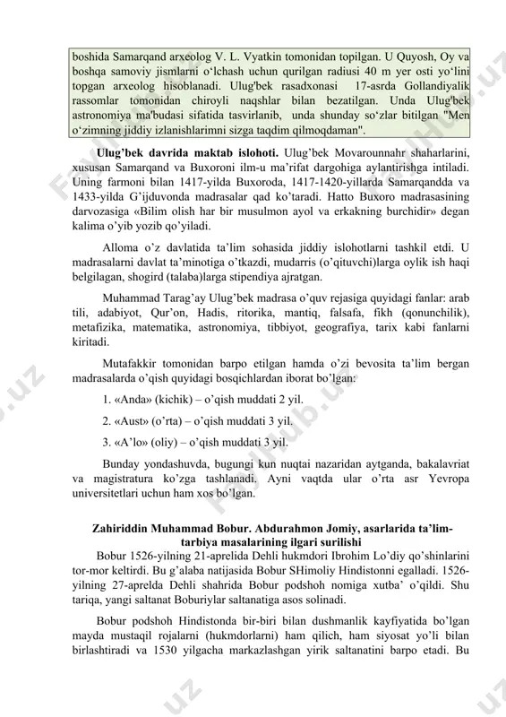 oblanadi. ulug‘bek olimlarga homiylik qilib, fan ahlini rag‘batlantirdi, uning o‘zi, ayniqsa, astronomiya va matematika fanlari bo‘yicha muhim ishlarni amalga oshirdi. bu rasadxonada, buyuk olimlar qozizoda rumiy, ali qushchi, jamshid bin ma’sudi, mo‘yiddin va uning o‘g‘li mansur koshiylar bir necha o'n yilliklar mobaynida ilmiy izlanishlar olib borganlar. ular samodagi yulduzlar harakatlarni kuzatganlar. ularning ilmiy izlanishlari natijasida samarqand rasadxonasida 1,018 yulduz harakatini tasvirlovchi joriy jadvallarini o'z ichiga olgan "ulugbeg zidj" dunyo yuzini ko`rgan. observatoriya xx-asr boshida samarqand arxeolog v. l. vyatkin tomonidan topilgan. u quyosh, oy va boshqa samoviy jismlarni o‘lchash uchun qurilgan radiusi 40 m yer osti yo‘lini topgan arxeolog hisoblanadi. ulug'bek rasadxonasi 17-asrda gollandiyalik rassomlar tomonidan chiroyli naqshlar bilan bezatilgan. unda ulug'bek astronomiya ma'budasi sifatida tasvirlanib, unda shunday so‘zlar bitilgan "men o‘zimning jiddiy izlanishlarimni sizga taqdim qilmoqdaman". ulug’bek davrida maktab islohoti. ulug’bek movarounnahr shaharlarini, xususan samarqand va buxoroni ilm-u ma’rifat dargohiga aylantirishga intiladi. uning farmoni bilan 1417-yilda buxoroda, 1417-1420-yillarda samarqandda …