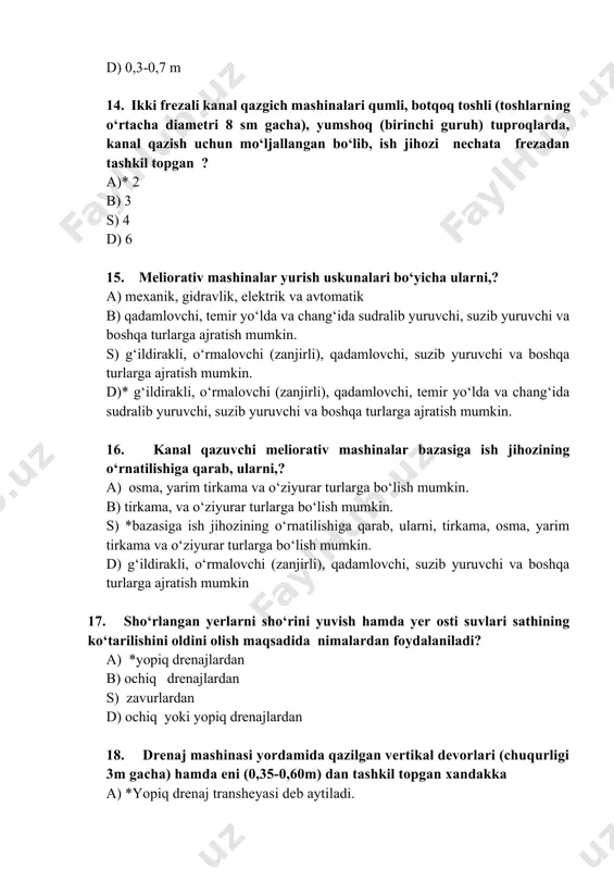 qarab, ularni, tirkama, osma, yarim tirkama va o‘ziyurar turlarga bo‘lish mumkin. d) g‘ildirakli, o‘rmalovchi (zanjirli), qadamlovchi, suzib yuruvchi va boshqa turlarga ajratish mumkin 17. sho‘rlangan yerlarni sho‘rini yuvish hamda yer osti suvlari sathining ko‘tarilishini oldini olish maqsadida nimalardan foydalaniladi? a) *yopiq drenajlardan b) ochiq drenajlardan s) zavurlardan d) ochiq yoki yopiq drenajlardan 18. drenaj mashinasi yordamida qazilgan vertikal devorlari (chuqurligi 3m gacha) hamda eni (0,35-0,60m) dan tashkil topgan xandakka a) *yopiq drenaj transheyasi deb aytiladi. b) ochiq drenaj transheyasi deb aytiladi. s) yarim yopiq drenaj transheyasi deb aytiladi. d) drenaj transheyasi deb aytiladi. 19. yopiq gorizontal drenajlarni qurishning texnologik jarayoniga quyidagilar kiradi: yani ? a) drenaj transheyasini qazish; -drenaj (quvur va uni atrofini ma’lum qalinlikda sizdirgich materiallari bilan o‘rash) yotqizish; b)* drenaj transheyasini qazish; -drenaj (quvur va uni atrofini ma’lum qalinlikda sizdirgich materiallari bilan o‘rash) yotqizish; -transheyani tuproq bilan qayta ko‘mish. s) -drenaj (quvur va uni atrofini ma’lum qalinlikda sizdirgich …