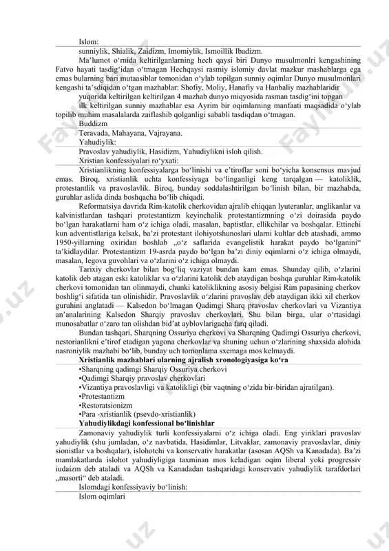 lar. din jamiyat hayotining tarkibiy qismi sifatida kishilarning ijtimoiylashuviga, ularning turmush tarzini tashkil etish va tartibga solishga xizmat qiluvchi me’yoriy omillardan biri bo‘lib kelgan. dinning bunday roli uning tarixan shakllangan o‘ziga xos xususiyatlari bilan belgilanadi. chunki, din, birinchidan, umuminsoniy axloq me’yorlarini o‘ziga singdirib olib, ularni hamma uchun majburiy xulq-atvor qoidalariga aylantirgan; ikkinchidan, odamlarning bahamjihat yashashiga ko‘maklashgan; uchinchidan, odamlarda ishonch hissini mustahkamlagan hamda hayot sinovlari, muammo va qiyinchiliklarni engib o‘tishlarida kuch bag‘ishlagan; to‘rtinchidan, umuminsoniy va ma’naviy qadriyatlarni saqlab qolish hamda avloddan-avlodga etkazishga yordam bergan va shu yo‘l bilan madaniyat rivojiga katta ta’sir ko‘rsatgan. konfessiya umumiy atama boʻlib, xristianlik, buddaviylik kabi katta dinlar ham, ularning zamirida paydo boʻlgan pravoslavlik, katoliklik, lamaizm, dzen-buddizm kabi yoʻnalishlar ham shunday nom bilan atalaveradi. mazhablarga misollar · ustun dinlar va konfessiyalarning mamlakatlar boʻyicha taqsimlanishi : pravoslavlik qadimgi sharq pravoslav cherkovlari katoliklik protestantizm sunniylik shiizm teravada mahayana vajrayana hinduizm xristianlik: pravoslavlik, katoliklik, protestantizm, pentikostalizm, anglikanizm va boshqalar. islom: …