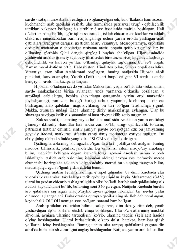 ida aks etgirgan sinfiy jamiyat paydo bo’la boshlagan edi. yarim orolning iqlim sharoiti g’oyat noqulay, eri qumli, tog’-toshli, saxrolardan iborat bo’lgan; u erlarda x-xi asrlarda yashagan ko’chmanchi axoli chorvachilik bilan shug’ullangan; yarim orolning bepoyon saxrolaridan ayanchli xayot kechiradigan badaviylar g’oyat og’ir ijtimoiy-iqtisodiy sharoitda yashagan; ular ijtimoiy-iqtisodiy sharoitda taraqqiyotning urug’chilik -qabilachilik bosqichida g’oyat qoloq xolda bo’lgan. yarim orolning janubida nisbatan qulay iqlim sharoitiga ega bo’lgan, xind okeani qirg’og’iga joylashgan yaman qadimdan ancha rivojlangan dexkonchilik va madaniyat markazlaridan biri bo’lgan; o’lkada quldorlik to’zumi rivojlanib, u vi asr boshlarida tushkunlikka uchragan. yarim orolning shimoliy qismida joylashgan vizantiya, eron kabi ko’xna imperiyalar tasirida bo’lgan o’lkalarda qishlok xo’jaligi, irrigatsiya, chorvachilik, savdo - sotiq munosabatlari endigina rivojlanayotgan edi, bu o’lkalarda ham asosan, kuchmanchi arab qabilalar yashab, ular turmushida patriarxal urug’ - qabilachilik tartiblari xukmron bo’lgan; bu tartiblar 6 asr boshlarida emirila boshlagan. hali o’zlari oz sonli bo’lib, og’ir iqlim sharoitida, ishlab chiqaruvchi kuchlar va ishlab chikqrish …