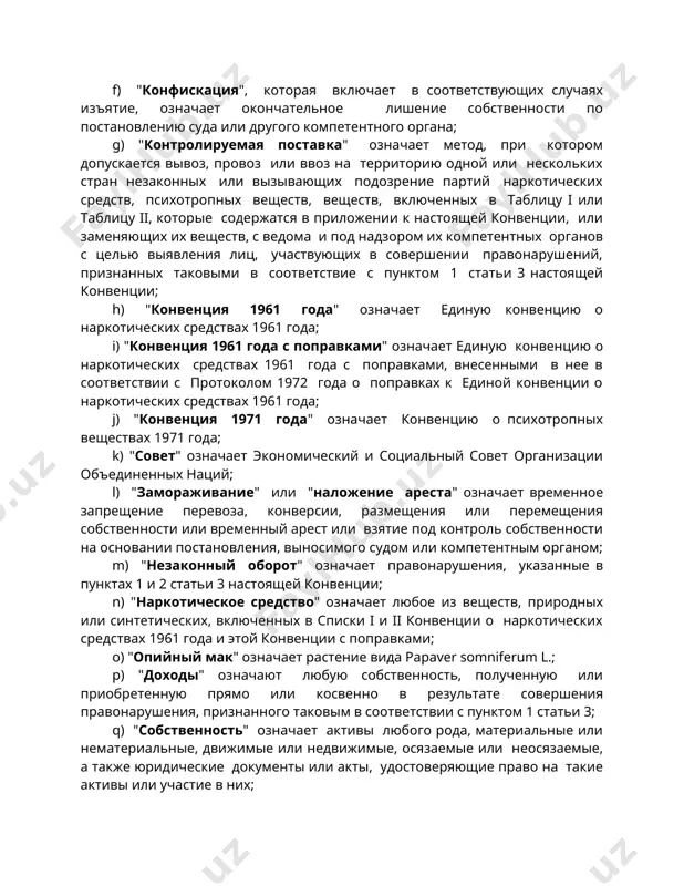ия собственности или временный арест или взятие под контроль собственности на основании постановления, выносимого судом или компетентным органом; m) "незаконный оборот" означает правонарушения, указанные в пунктах 1 и 2 статьи 3 настоящей конвенции; n) "наркотическое средство" означает любое из веществ, природных или синтетических, включенных в списки i и ii конвенции о наркотических средствах 1961 года и этой конвенции с поправками; o) "опийный мак" означает растение вида papaver somniferum l.; p) "доходы" означают любую собственность, полученную или приобретенную прямо или косвенно в результате совершения правонарушения, признанного таковым в соответствии с пунктом 1 статьи 3; q) "собственность" означает активы любого рода, материальные или нематериальные, движимые или недвижимые, осязаемые или неосязаемые, а также юридические документы или акты, удостоверяющие право на такие активы или участие в них; r) "психитропное вещество" означает любое вещество, природное или синтетическое, или любой природный материал, включенные в списки i, ii, iii и iv конвенции 1971 года; s) "генеральный секретарь" …