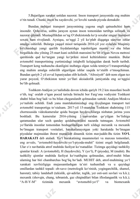 ga oshirildi. bularga yaqqol misol tariqasida 2016-yil yoz oylarida muqimiy ko‘chasidagi yangi qurilib foydalanishga topshirilgan mostni va shu bilan birgalikda shu yilning 25-mart kuni ochilish marosimi bo‘lib o‘tgan novza metrosi qarshisida qad ko‘targan yangi ko‘prikni misol keltirishimiz mumkin. bular avtomobil transportining yurtimizdagi istiqbolli kelajagidan darak berib turibdi. transport keng tushuncha ekanligini inobatga olgan xolda temiryo‘l transportidagi eng muhim amalga oshirilib ulgurilgan ishlar xaqida to‘xtalib o‘tmoqchiman. bundan qariyb 2 yil avval ispaniyadan olib kelinib, “afrosiyob” deb nom olgan tez yurar poyezd, o‘zbekiston temir yo‘llari aksiadorlik jamiyatida eng so‘nggisi bo‘lib qolmadi. toshkent-andijon yo‘nalishida dovon ichida qariyb 19.2 km masofani bosib o‘tib, tog‘ oralab o‘tgan poezd tarixda birinchi bor farg‘ona vodiysini toshkent shahri bilan bog‘ladi va bu bilan chegaralanib qolmasdan xattoki andijon-moskva yo‘nalishi ochildi. endi yana mamlakatimizdagi eng rivojlangan transport turi avtomobil transportiga to‘xtalsam. 2017-yil 15-martdan toshkent shahrining 115 chorraxasida videokameralar qoida buzgan haydovchilarga nisbatan jarima yoza boshladi. bu kameralar 2016-yilning 1-yanvaridan qo‘yilgan …